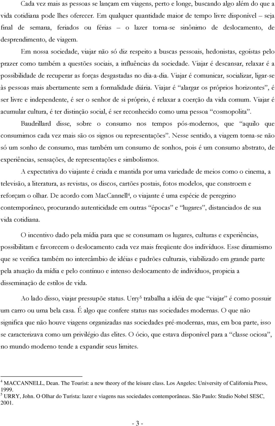 Em nossa sociedade, viajar não só diz respeito a buscas pessoais, hedonistas, egoístas pelo prazer como também a questões sociais, a influências da sociedade.