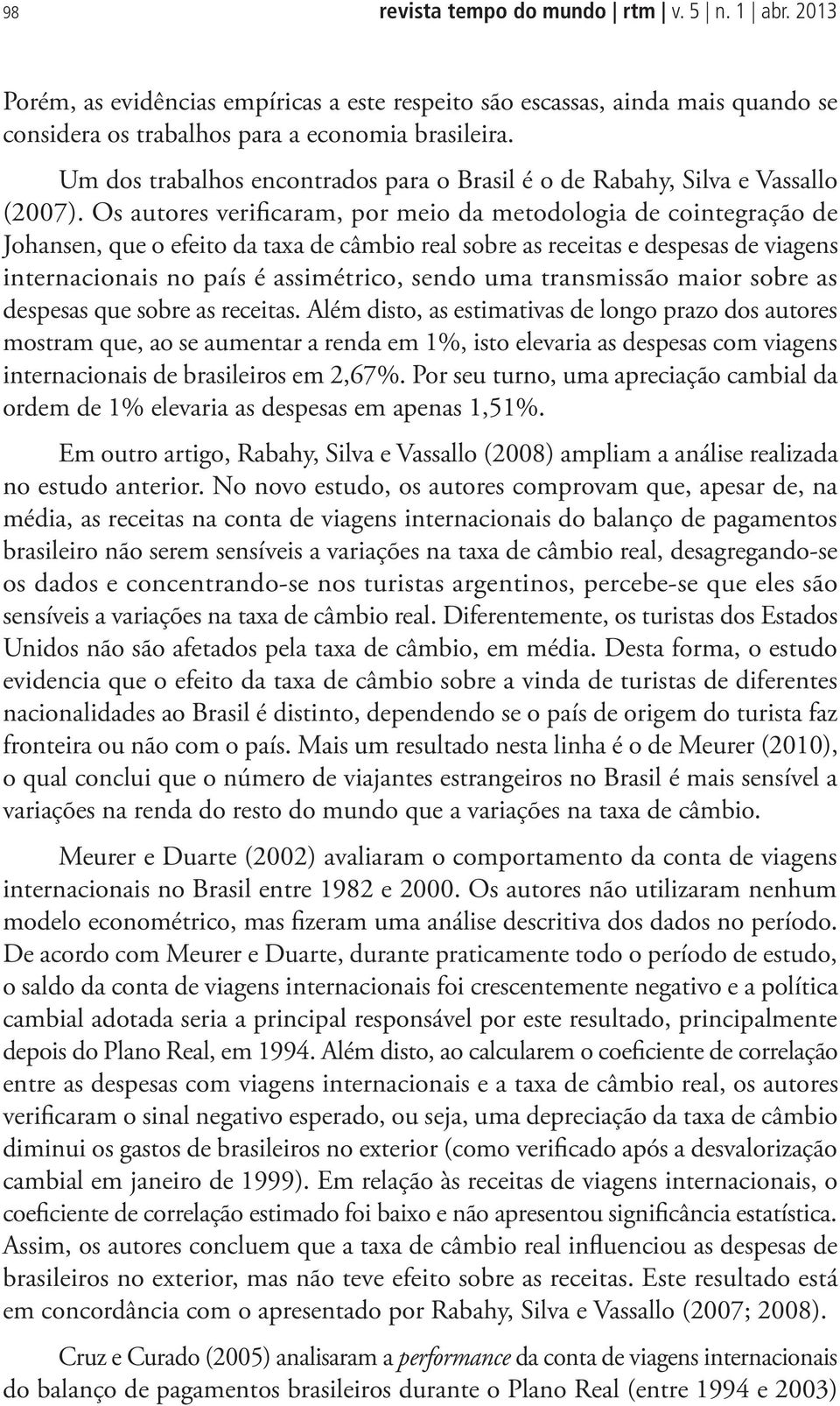 Os autores verificaram, por meio da metodologia de cointegração de Johansen, que o efeito da taxa de câmbio real sobre as receitas e despesas de viagens internacionais no país é assimétrico, sendo