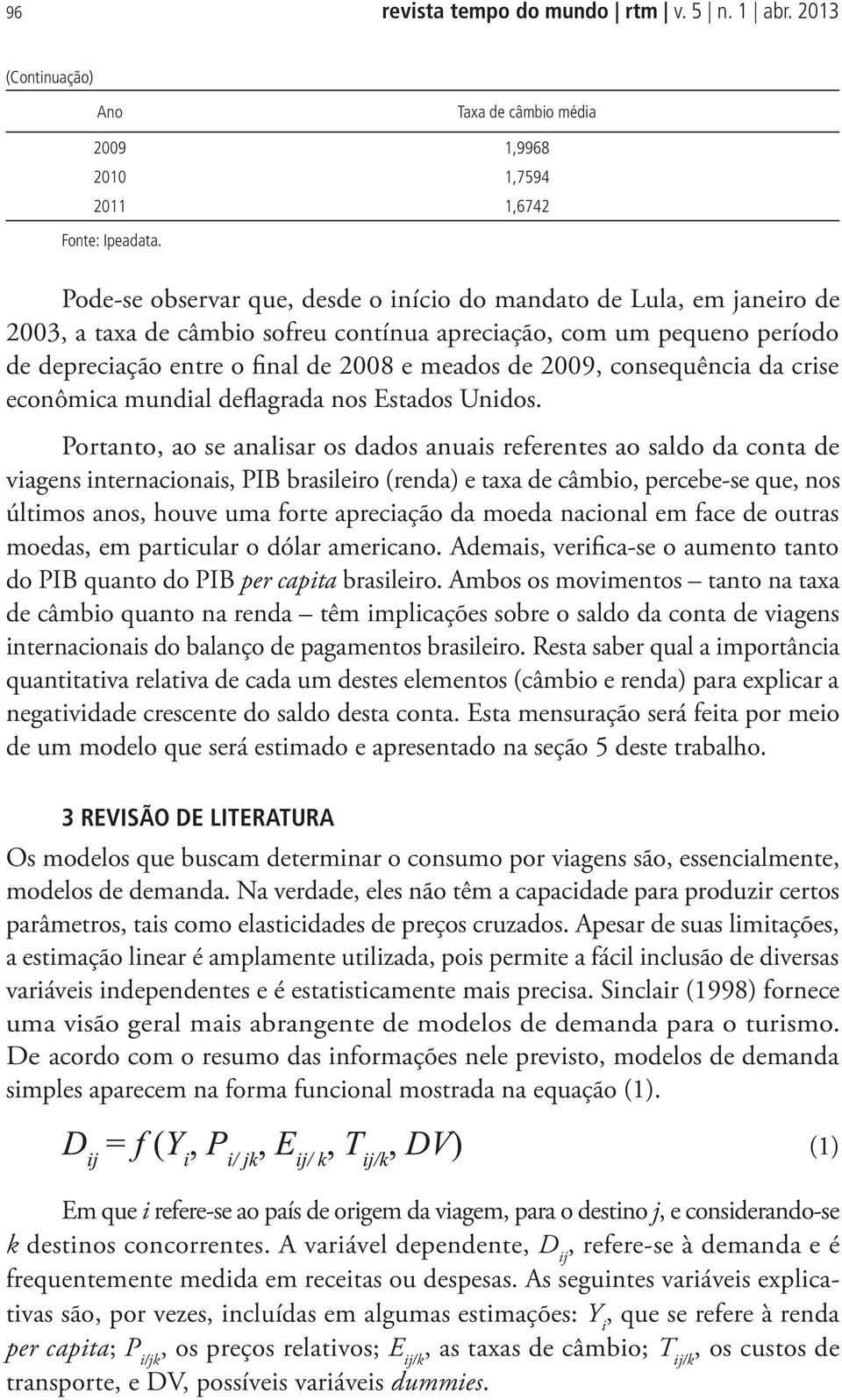 consequência da crise econômica mundial deflagrada nos Estados Unidos.