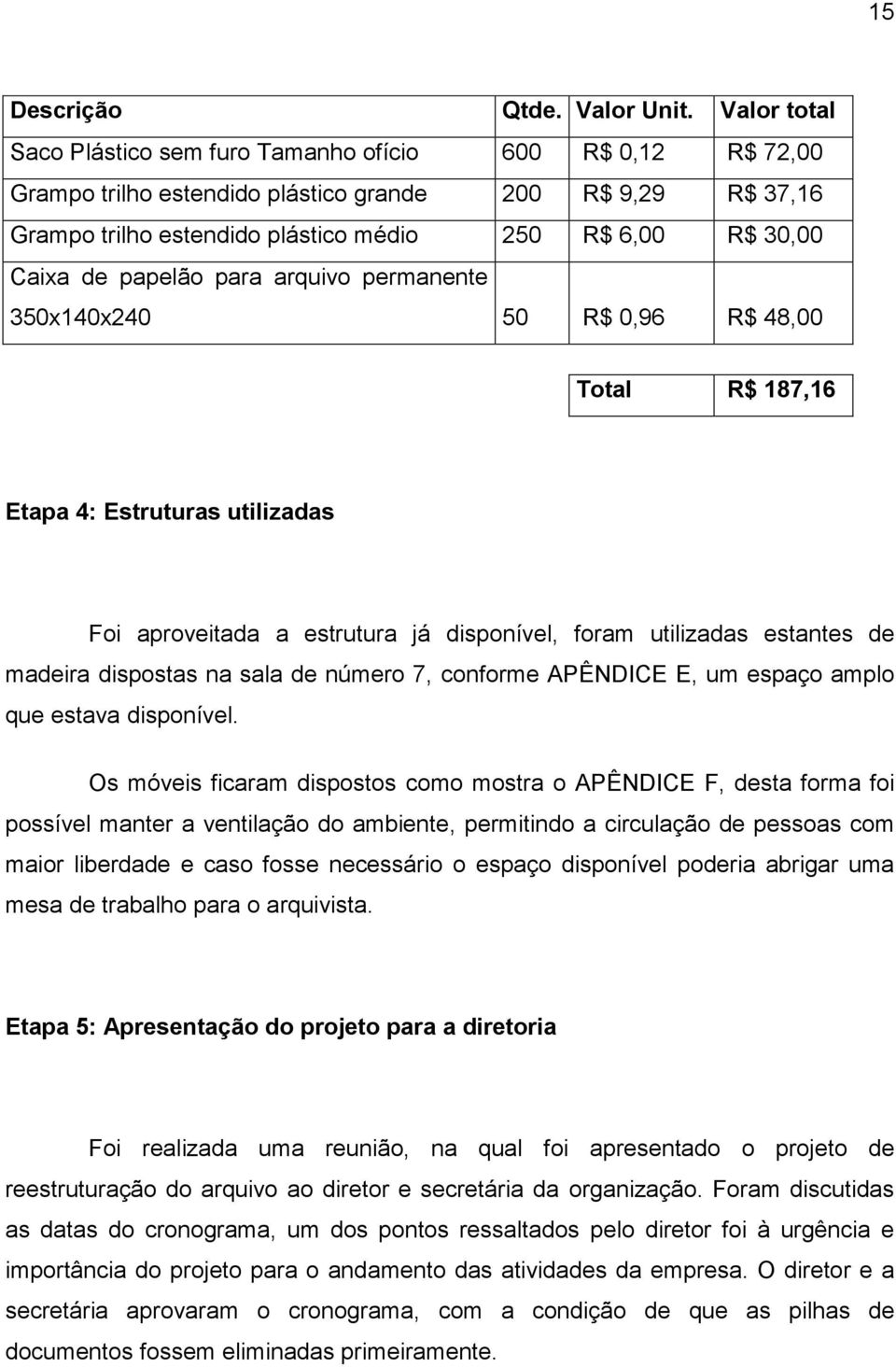 de papelão para arquivo permanente 350x140x240 50 R$ 0,96 R$ 48,00 Total R$ 187,16 Etapa 4: Estruturas utilizadas Foi aproveitada a estrutura já disponível, foram utilizadas estantes de madeira