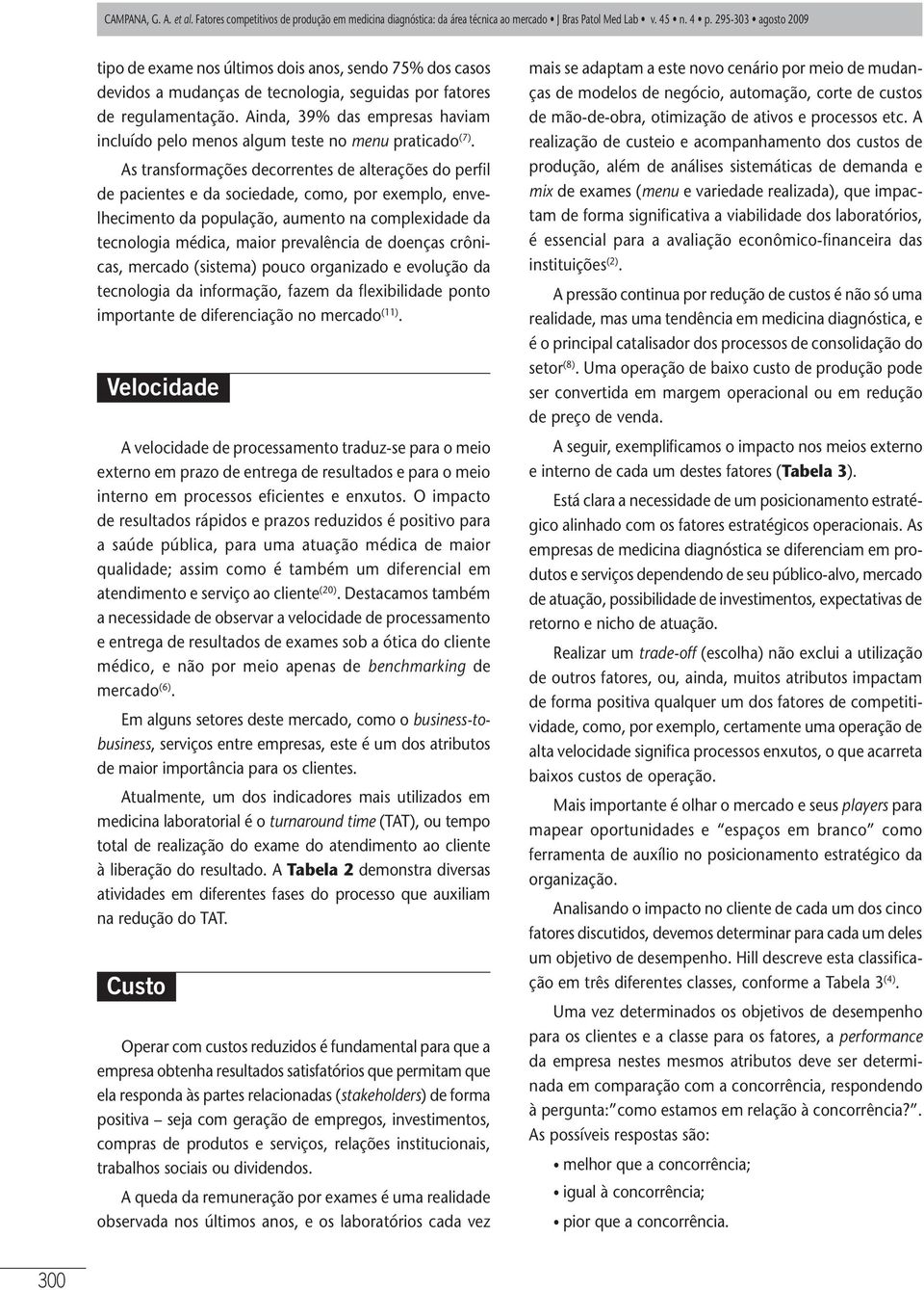 As transformações decorrentes de alterações do perfil de pacientes e da sociedade, como, por exemplo, envelhecimento da população, aumento na complexidade da tecnologia médica, maior prevalência de