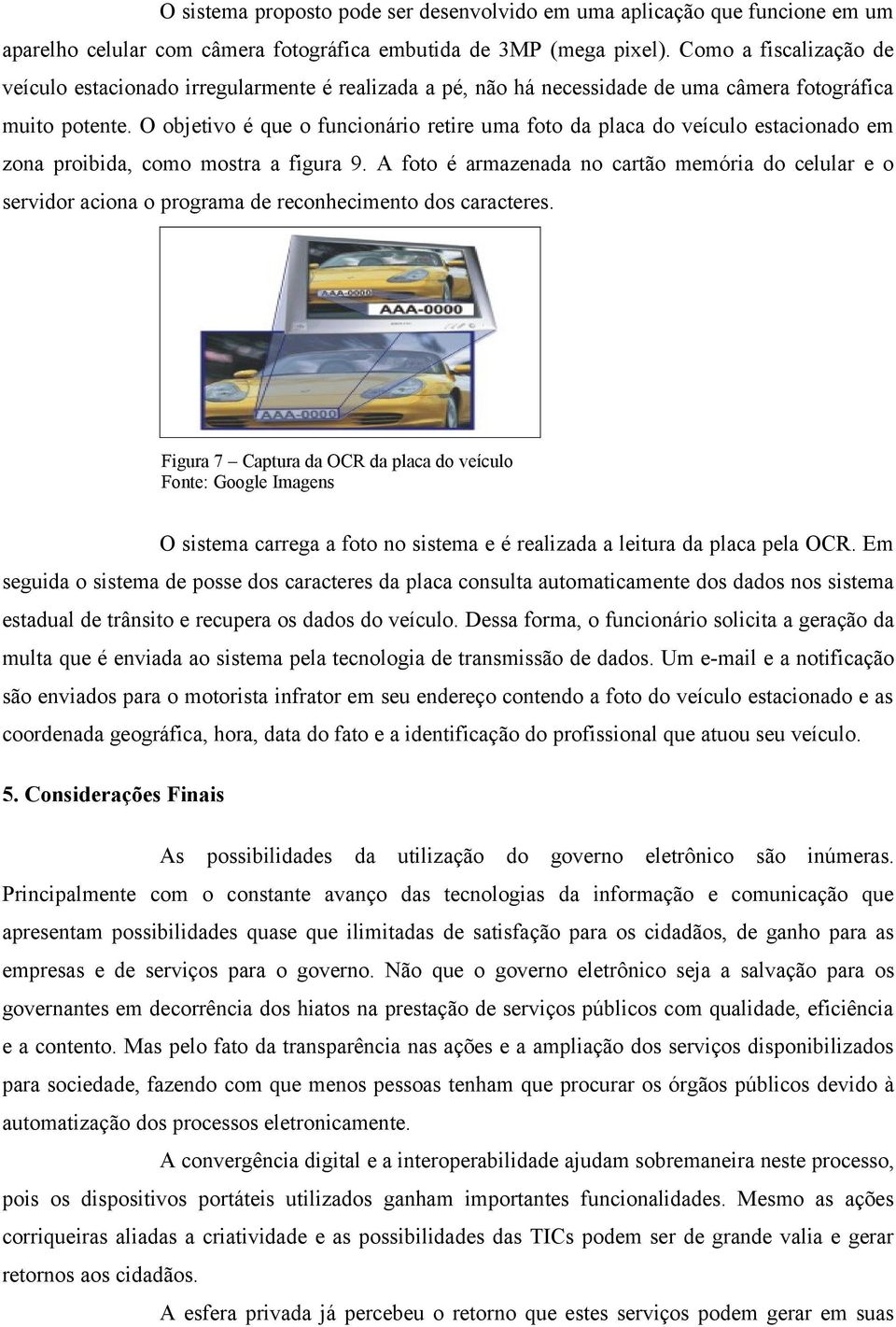 O objetivo é que o funcionário retire uma foto da placa do veículo estacionado em zona proibida, como mostra a figura 9.