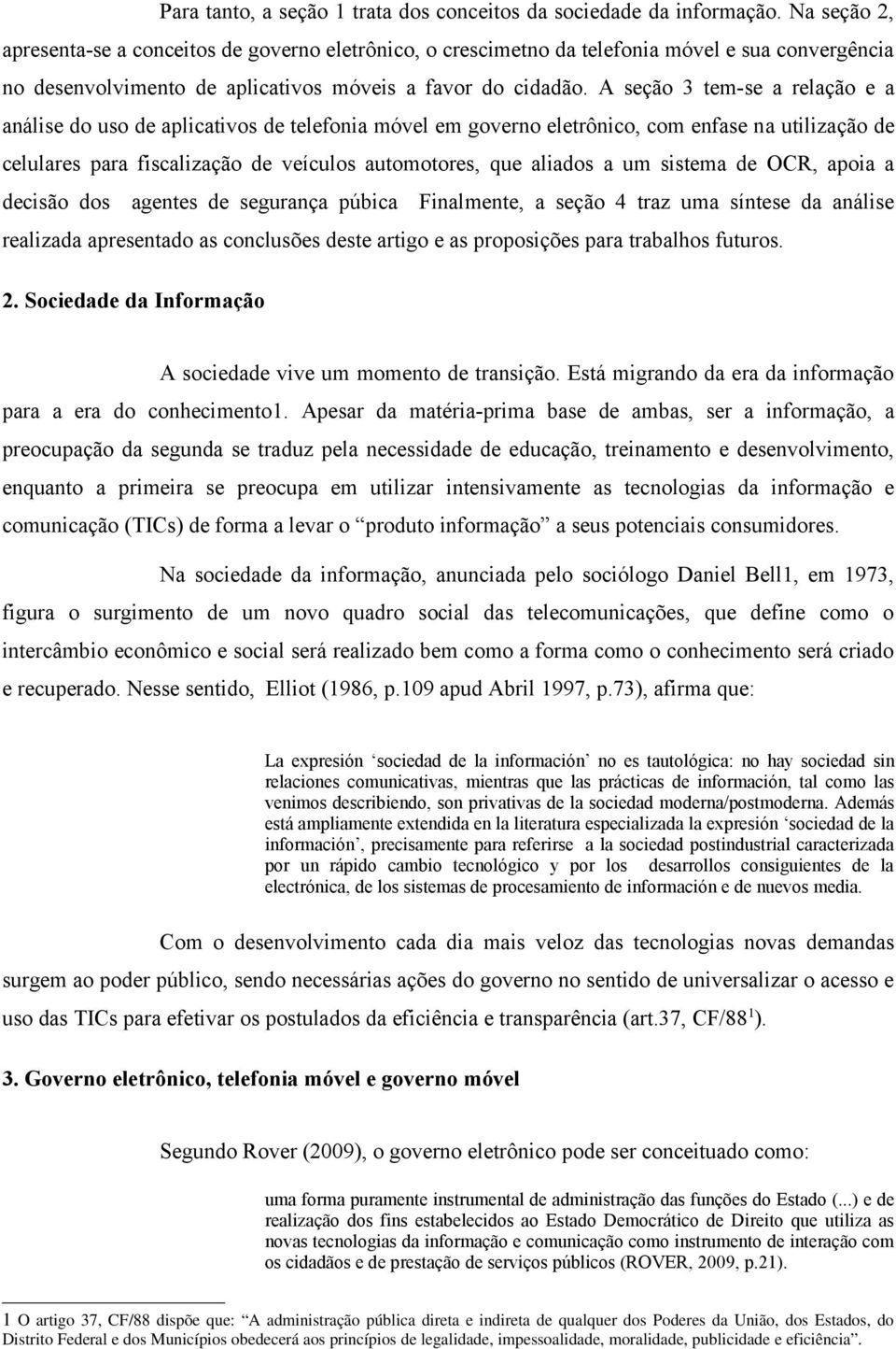 A seção 3 tem-se a relação e a análise do uso de aplicativos de telefonia móvel em governo eletrônico, com enfase na utilização de celulares para fiscalização de veículos automotores, que aliados a