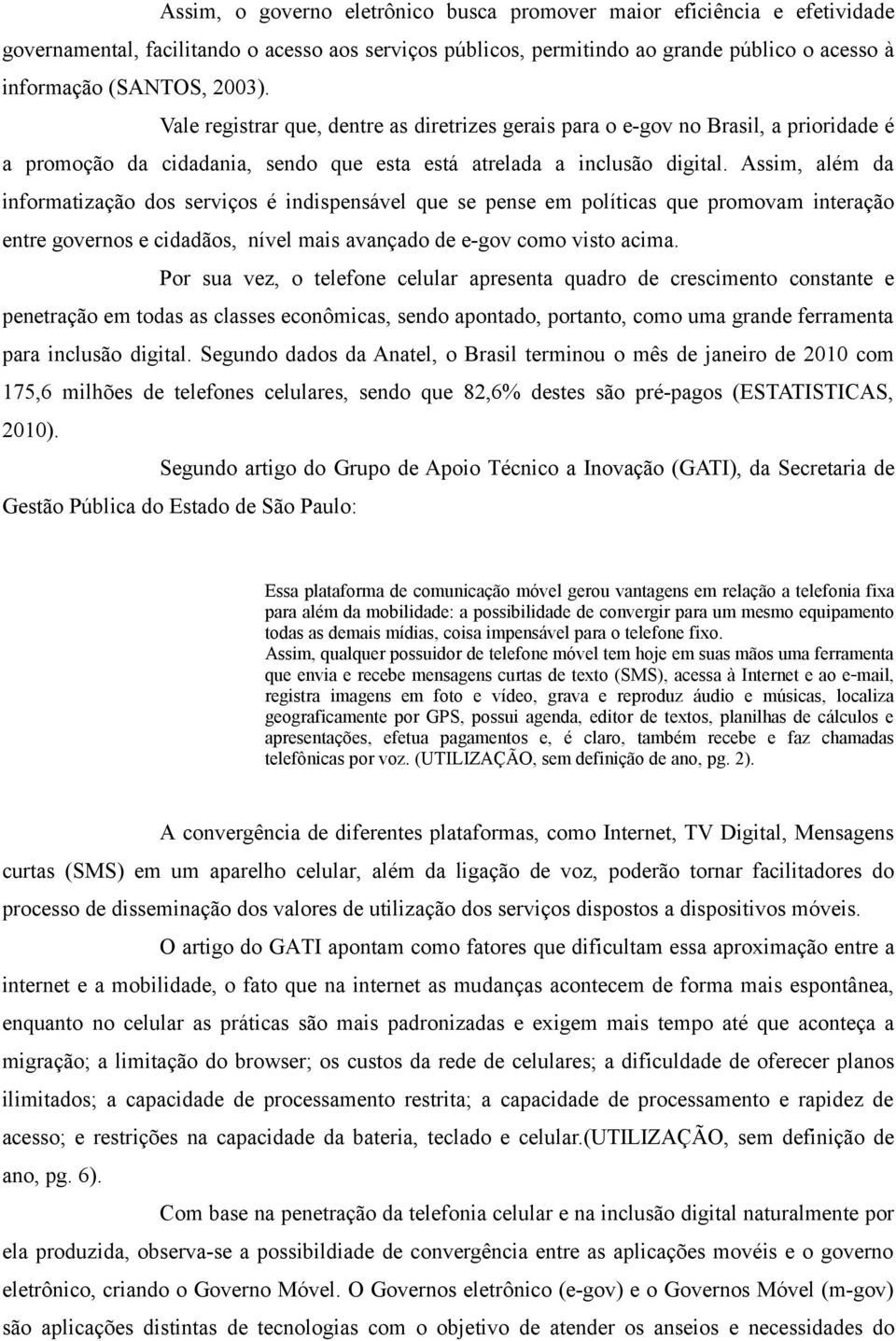 Assim, além da informatização dos serviços é indispensável que se pense em políticas que promovam interação entre governos e cidadãos, nível mais avançado de e-gov como visto acima.