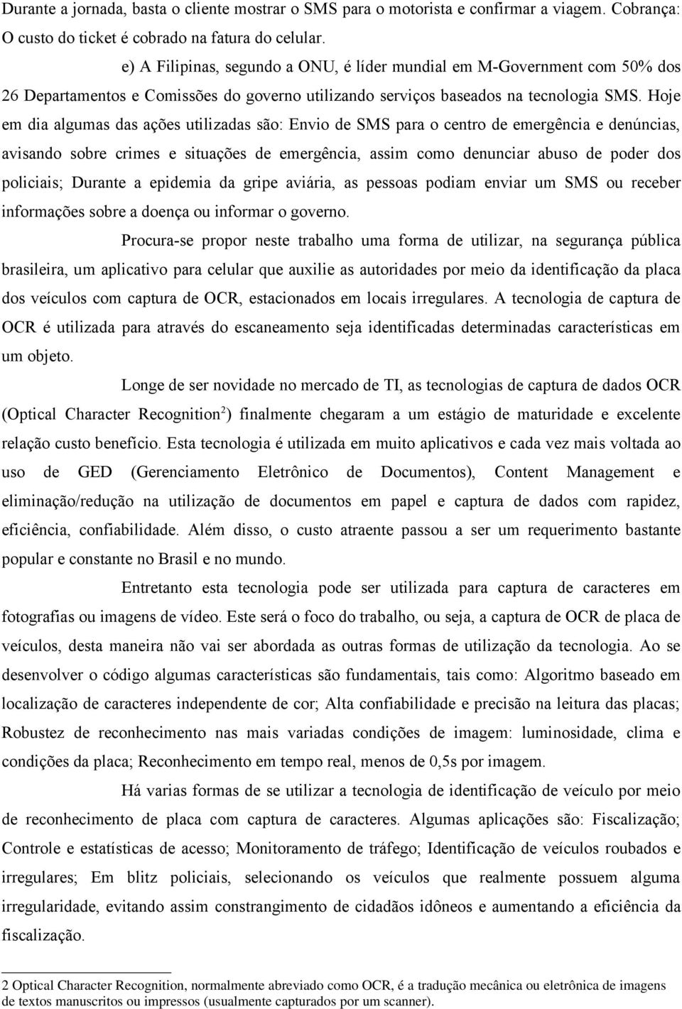 Hoje em dia algumas das ações utilizadas são: Envio de SMS para o centro de emergência e denúncias, avisando sobre crimes e situações de emergência, assim como denunciar abuso de poder dos policiais;