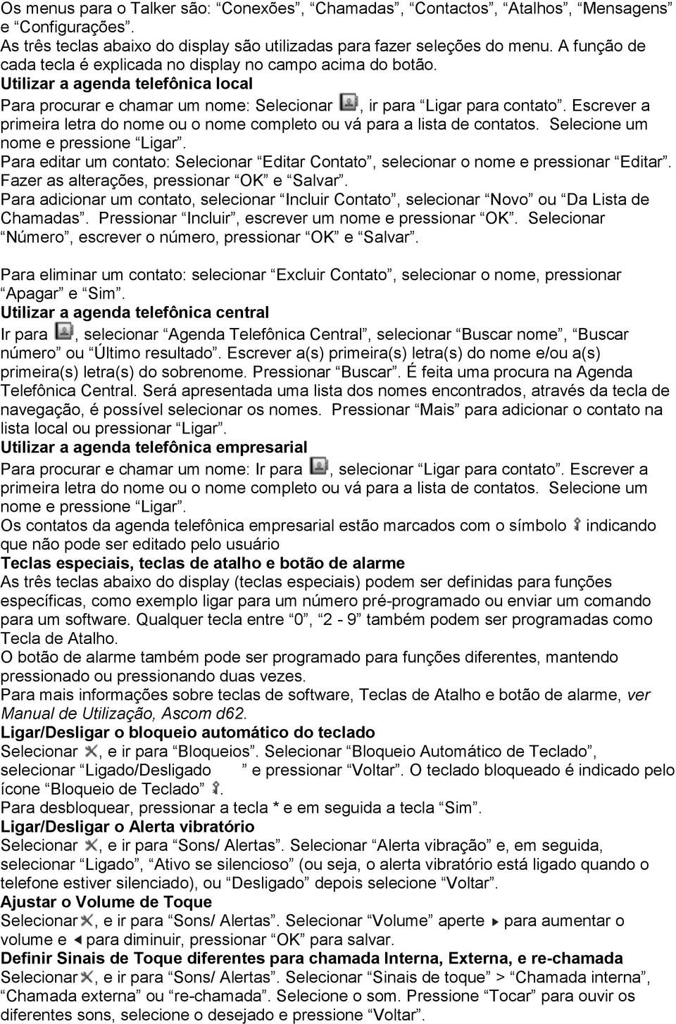 Escrever a primeira letra do nome ou o nome completo ou vá para a lista de contatos. Selecione um nome e pressione Ligar.