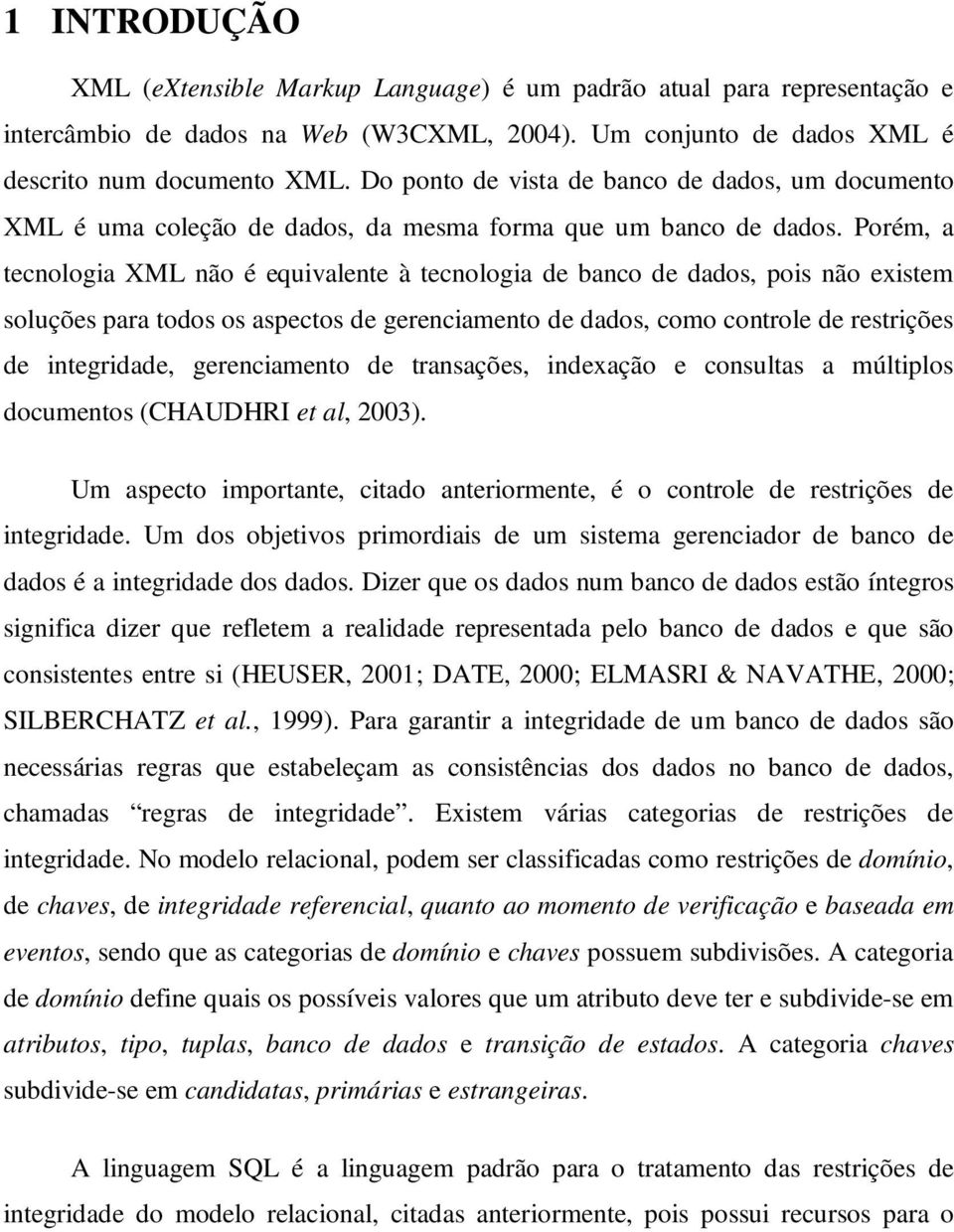 Porém, a tecnologia XML não é equivalente à tecnologia de banco de dados, pois não existem soluções para todos os aspectos de gerenciamento de dados, como controle de restrições de integridade,