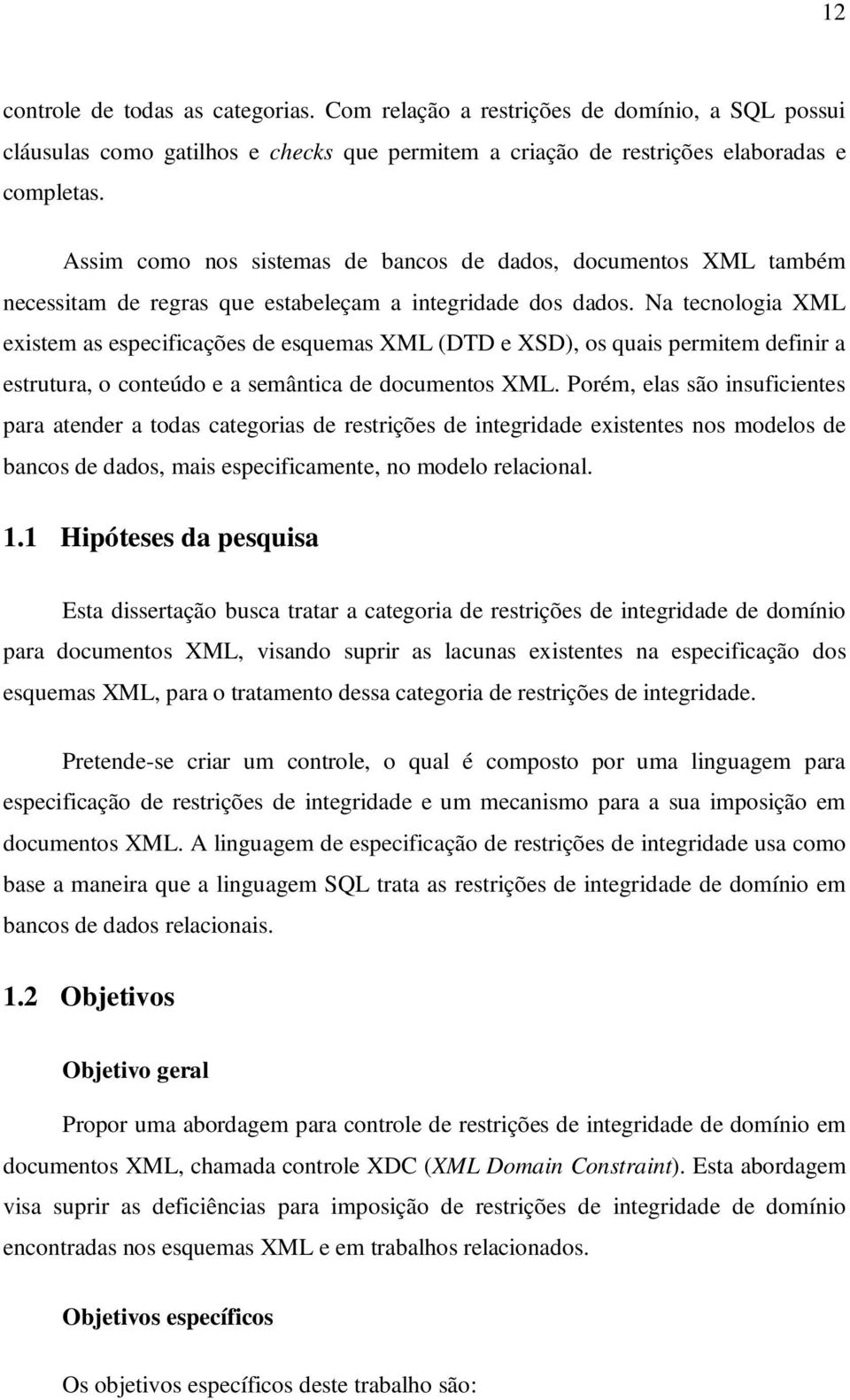 Na tecnologia XML existem as especificações de esquemas XML (DTD e XSD), os quais permitem definir a estrutura, o conteúdo e a semântica de documentos XML.