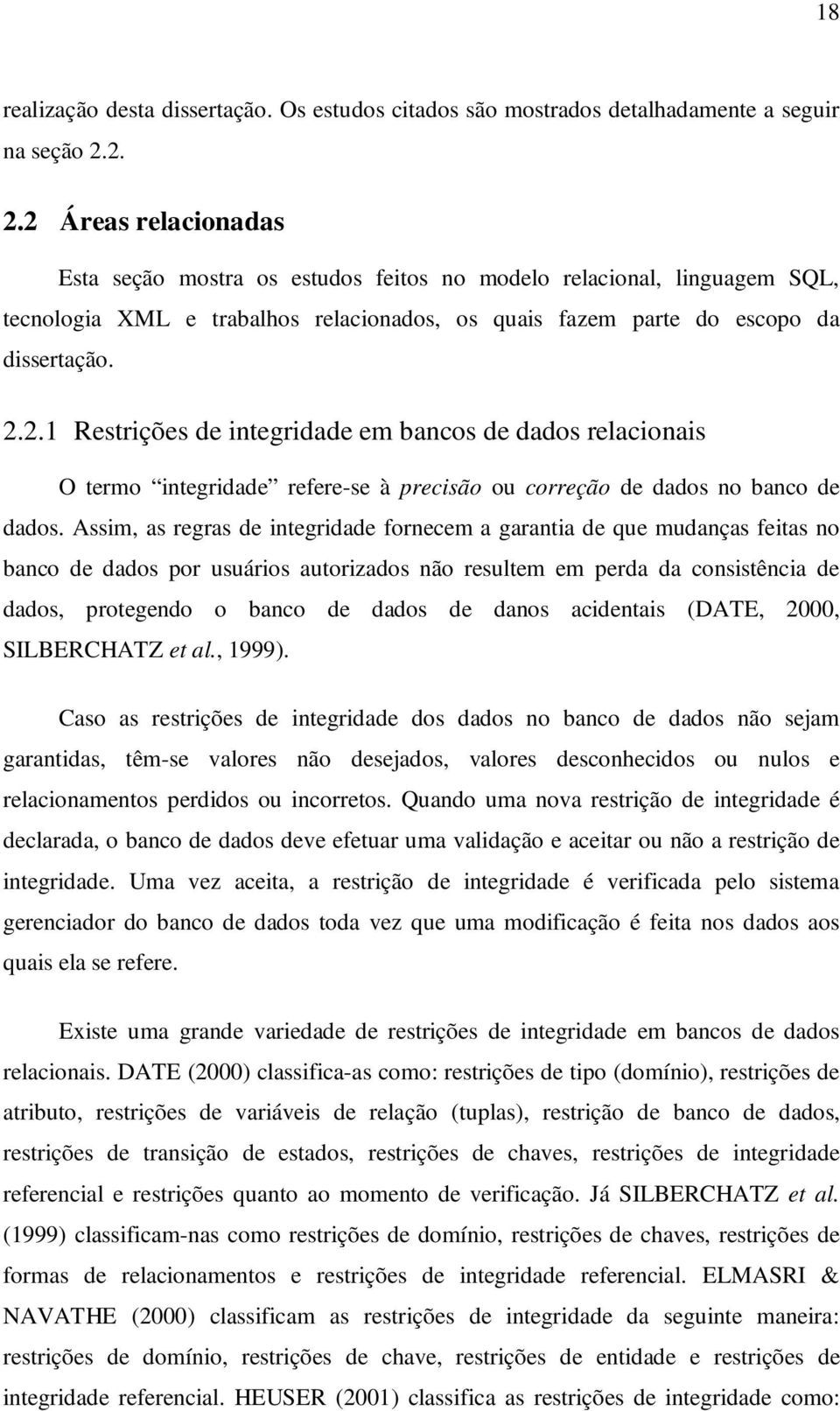 Assim, as regras de integridade fornecem a garantia de que mudanças feitas no banco de dados por usuários autorizados não resultem em perda da consistência de dados, protegendo o banco de dados de