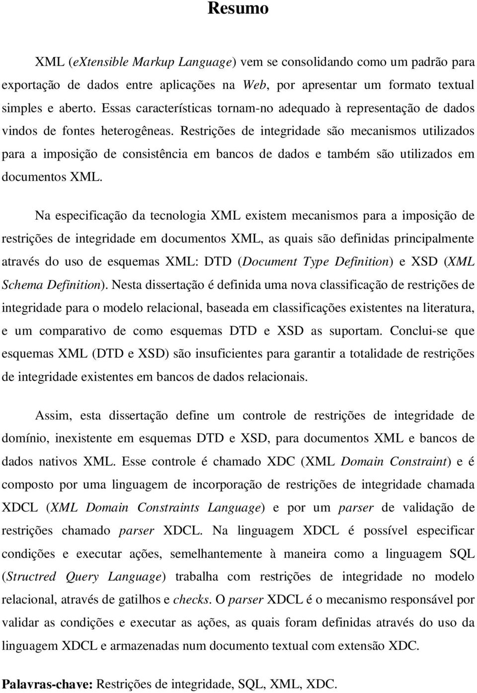 Restrições de integridade são mecanismos utilizados para a imposição de consistência em bancos de dados e também são utilizados em documentos XML.