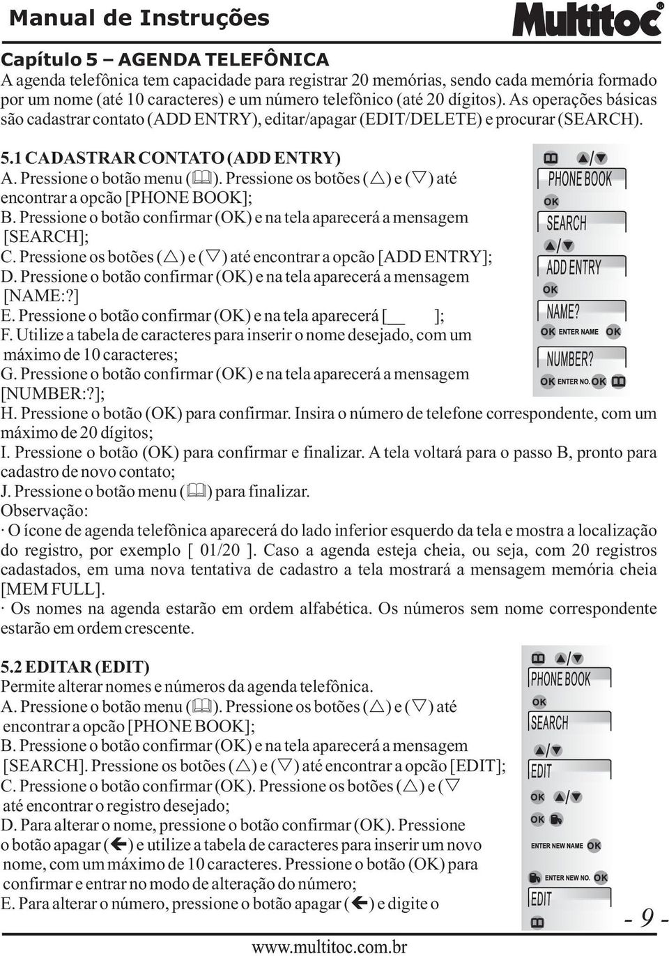 Pressione os botões ( ) e ( ) até encontrar a opcão [PHONE BOOK]; B. Pressione o botão confirmar (OK) e na tela aparecerá a mensagem [SEARCH]; C.