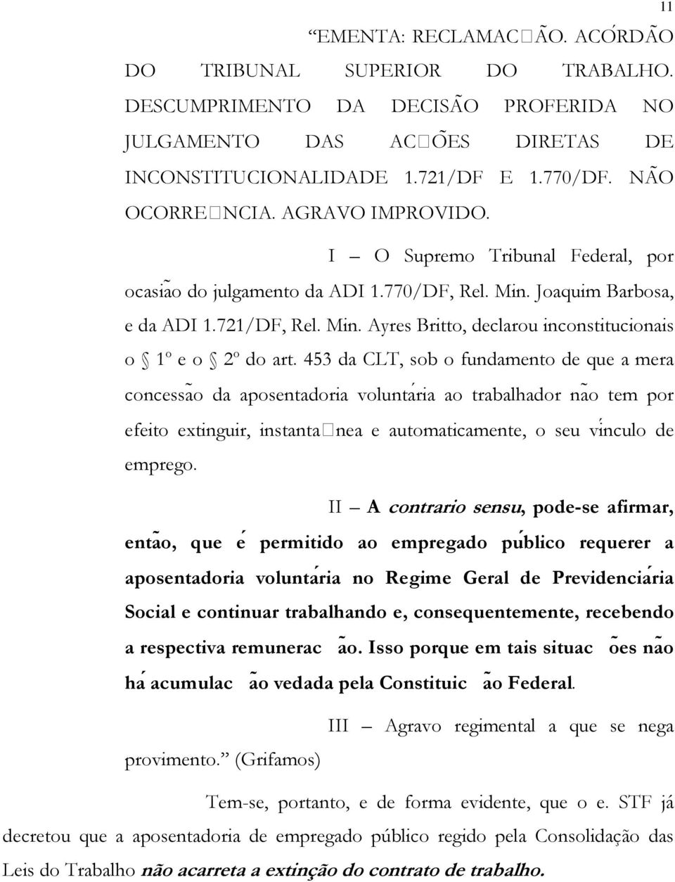 453 da CLT, sob o fundamento de que a mera concessaõ da aposentadoria voluntaŕia ao trabalhador naõ tem por efeito extinguir, instantanea e automaticamente, o seu vińculo de emprego.