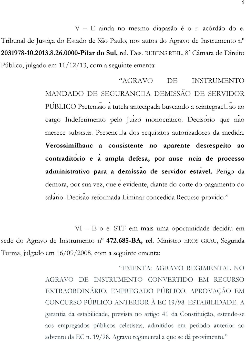 a reintegracaõ ao cargo Indeferimento pelo Juiźo monocra tico. Decisoŕio que naõ merece subsistir. Presenca dos requisitos autorizadores da medida.