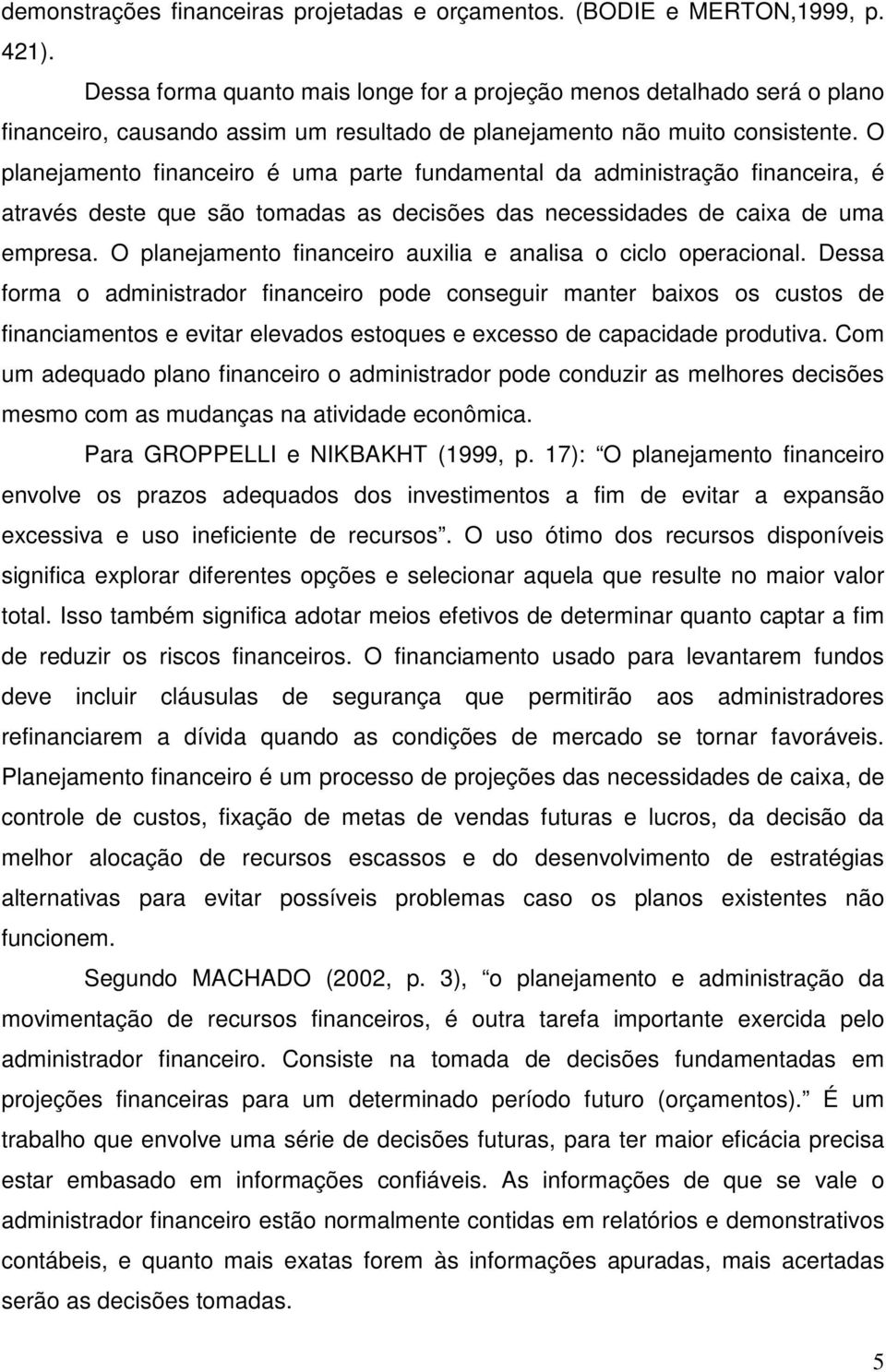 O planejamento financeiro é uma parte fundamental da administração financeira, é através deste que são tomadas as decisões das necessidades de caixa de uma empresa.