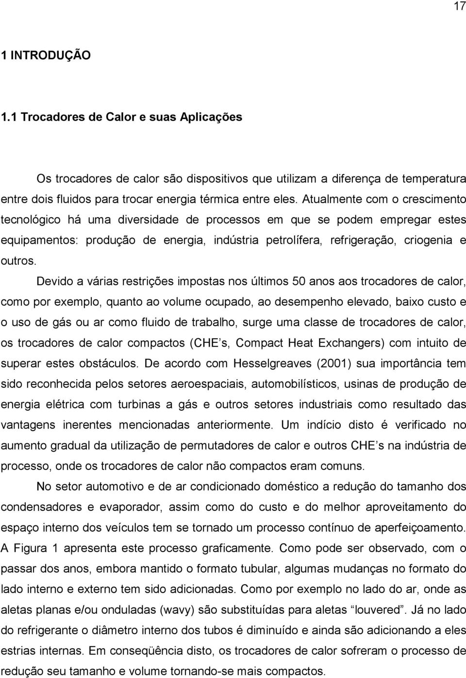 Devido a várias restrições impostas nos últimos 50 anos aos trocadores de calor, como por exemplo, quanto ao volume ocupado, ao desempenho elevado, baixo custo e o uso de gás ou ar como fluido de