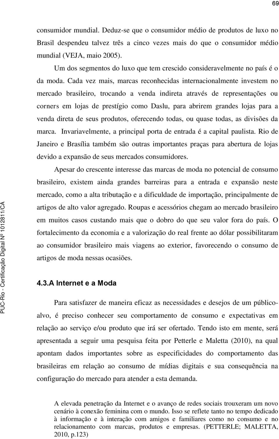 Cada vez mais, marcas reconhecidas internacionalmente investem no mercado brasileiro, trocando a venda indireta através de representações ou corners em lojas de prestígio como Daslu, para abrirem