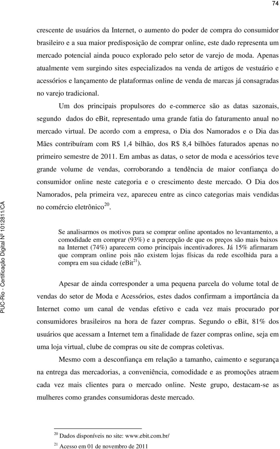 Apenas atualmente vem surgindo sites especializados na venda de artigos de vestuário e acessórios e lançamento de plataformas online de venda de marcas já consagradas no varejo tradicional.