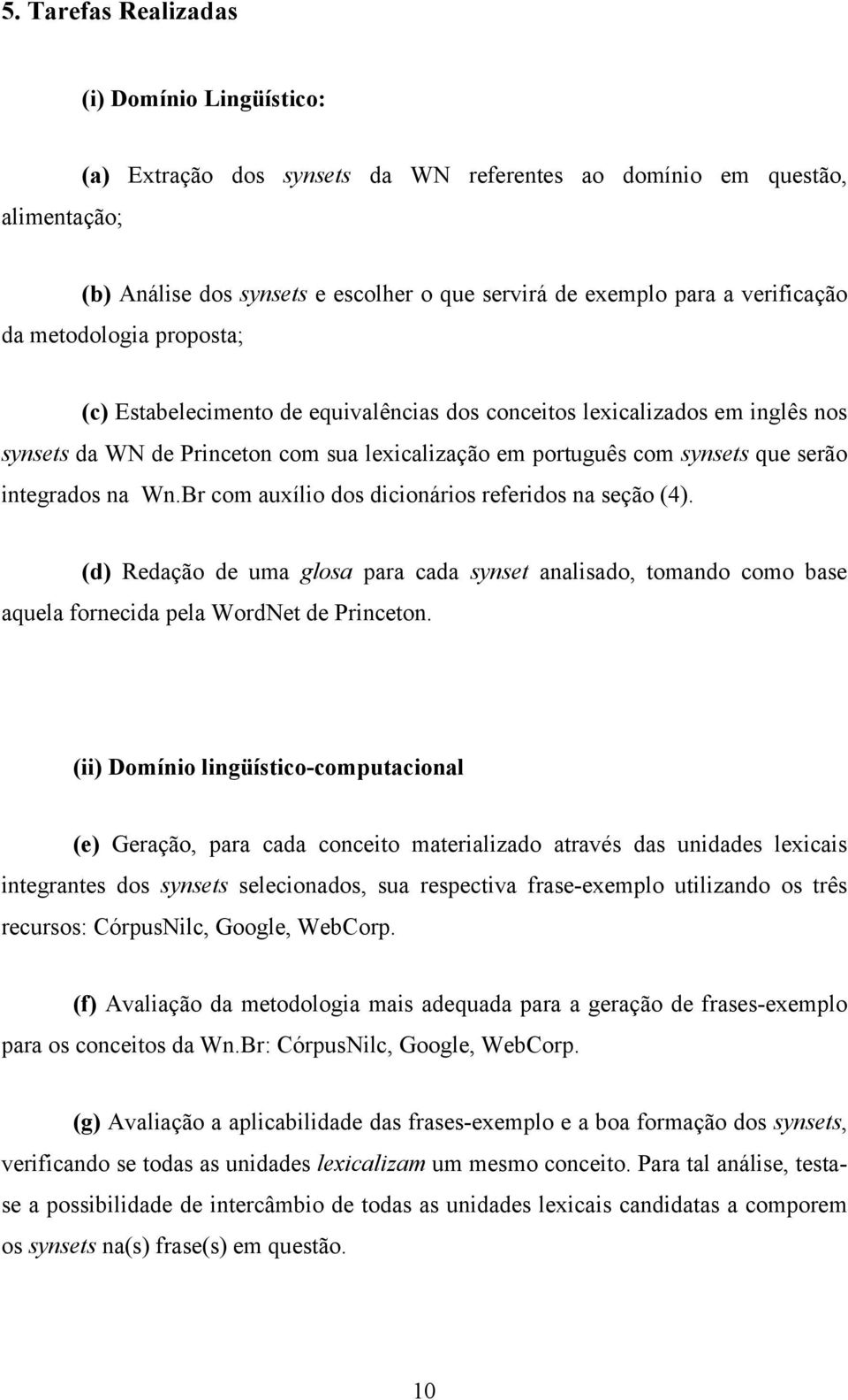 integrados na Wn.Br com auxílio dos dicionários referidos na seção (4). (d) Redação de uma glosa para cada synset analisado, tomando como base aquela fornecida pela WordNet de Princeton.