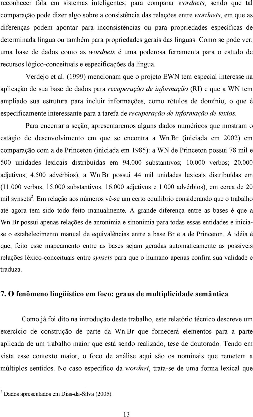 Como se pode ver, uma base de dados como as wordnets é uma poderosa ferramenta para o estudo de recursos lógico-conceituais e especificações da língua. Verdejo et al.