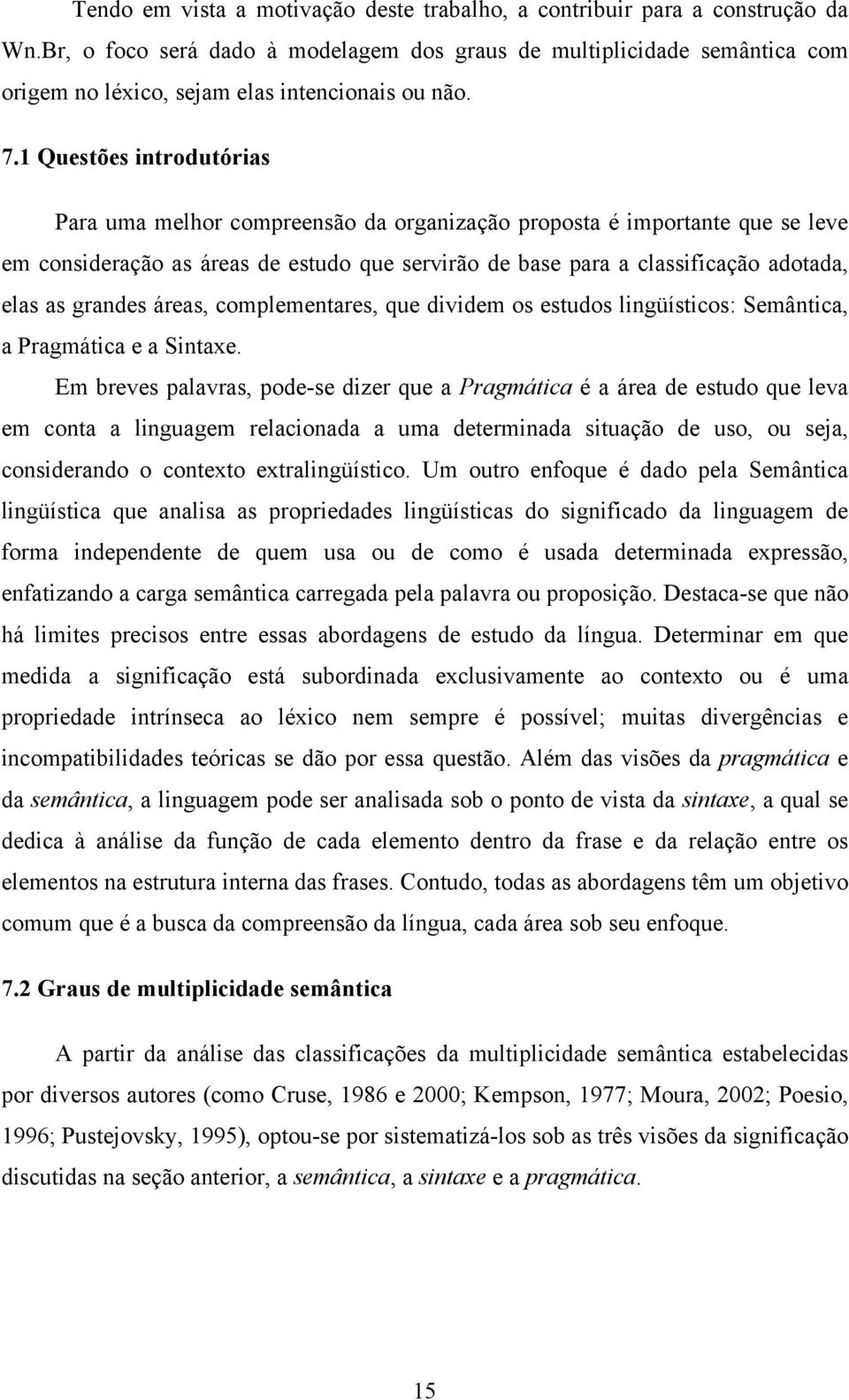 1 Questões introdutórias Para uma melhor compreensão da organização proposta é importante que se leve em consideração as áreas de estudo que servirão de base para a classificação adotada, elas as