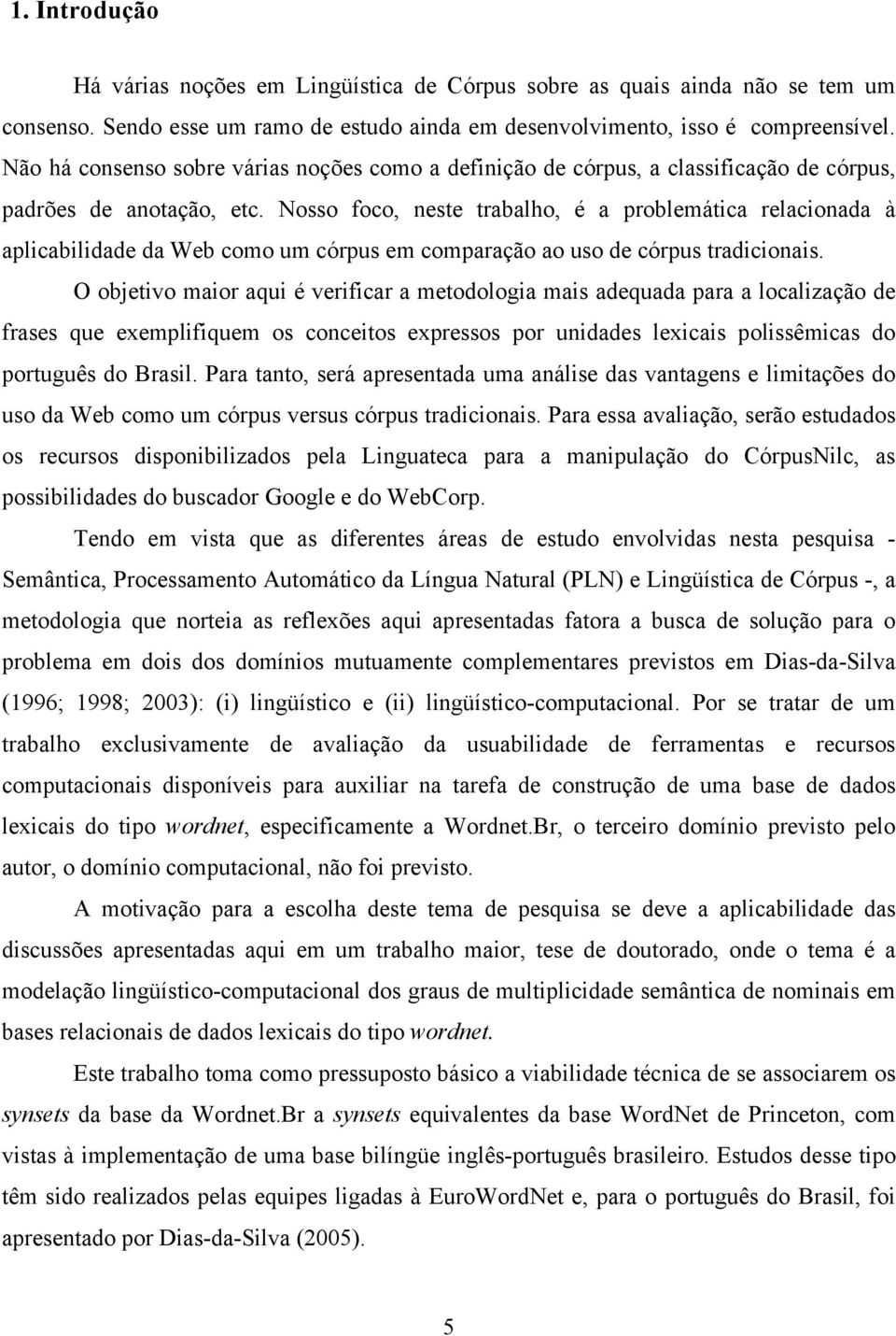 Nosso foco, neste trabalho, é a problemática relacionada à aplicabilidade da Web como um córpus em comparação ao uso de córpus tradicionais.