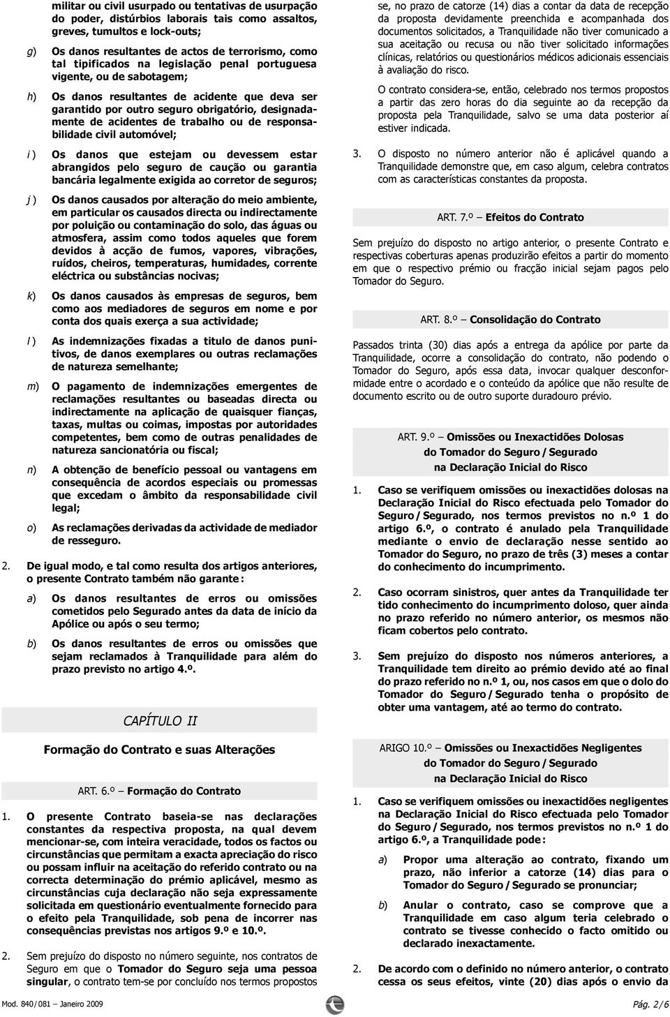 ou de responsabilidade civil automóvel; i ) Os danos que estejam ou devessem estar abrangidos pelo seguro de caução ou garantia bancária legalmente exigida ao corretor de seguros; j ) Os danos