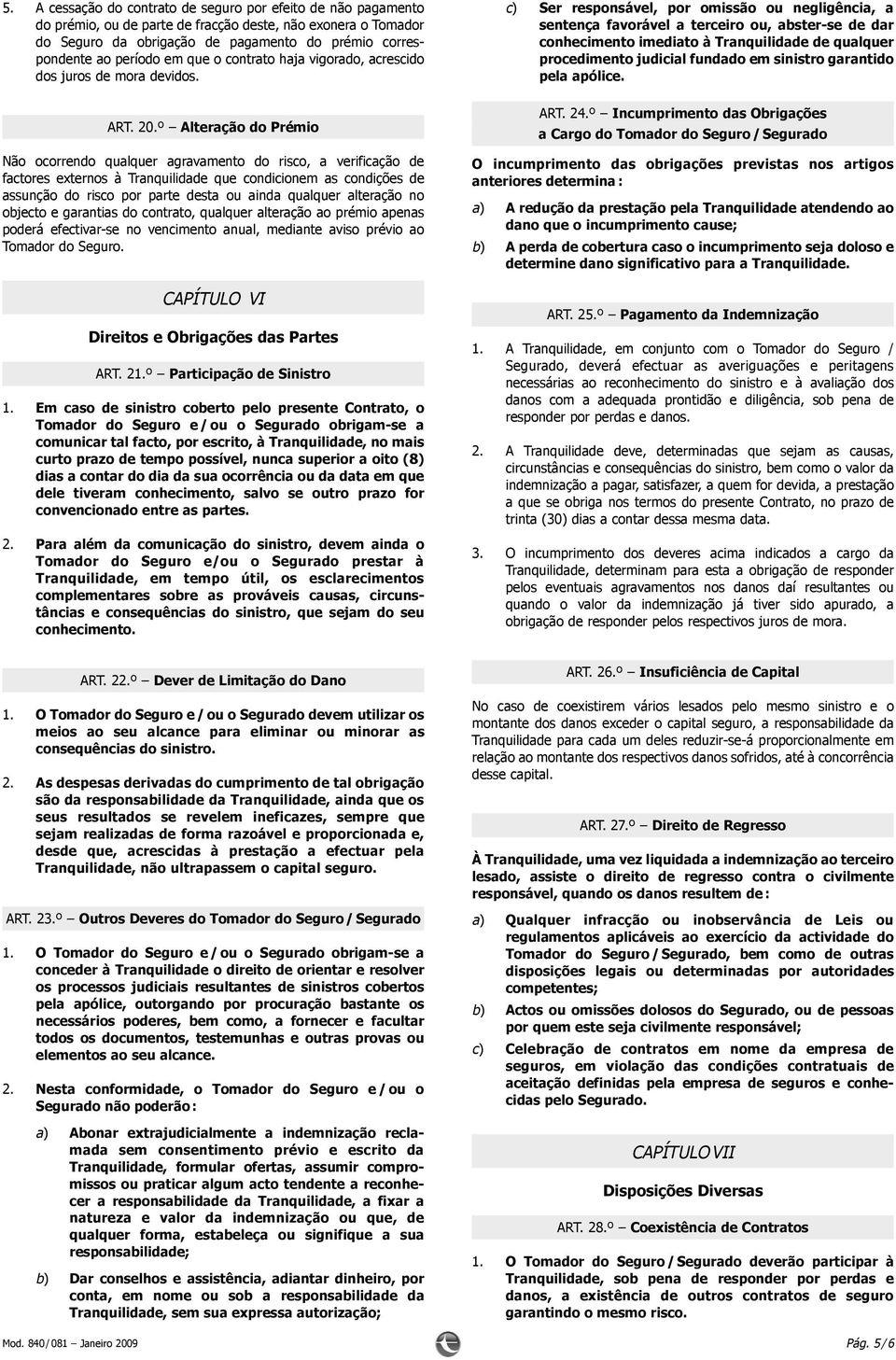 c) Ser responsável, por omissão ou negligência, a sentença favorável a terceiro ou, abster-se de dar conhecimento imediato à Tranquilidade de qualquer procedimento judicial fundado em sinistro