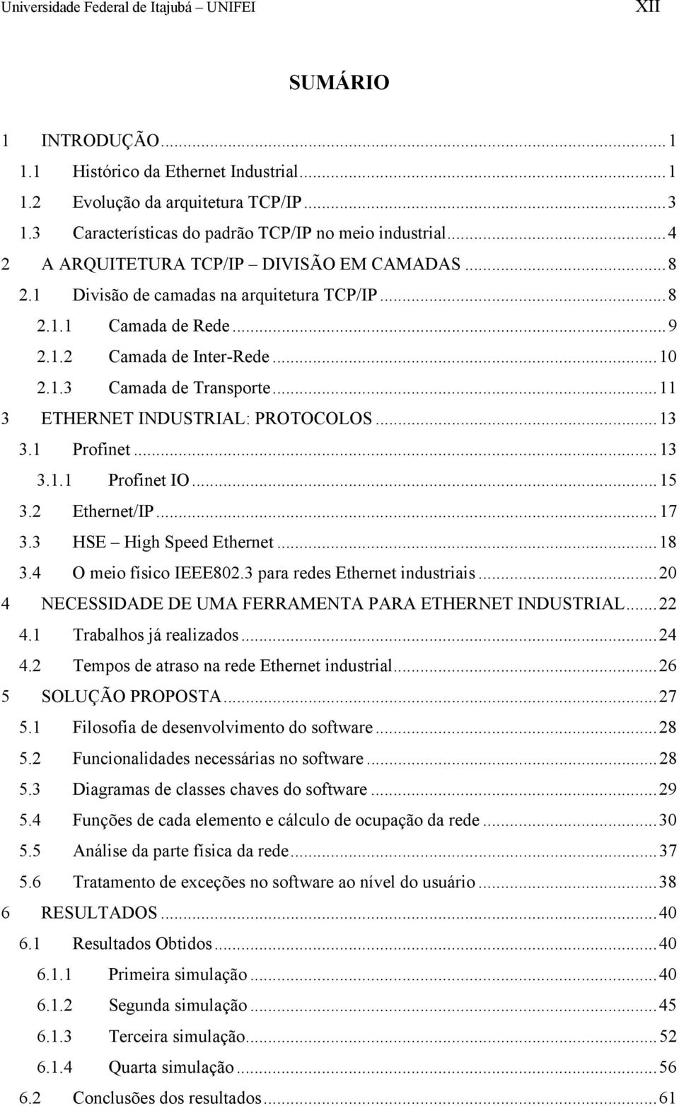 ..10 2.1.3 Camada de Transporte...11 3 ETHERNET INDUSTRIAL: PROTOCOLOS...13 3.1 Profinet...13 3.1.1 Profinet IO...15 3.2 Ethernet/IP...17 3.3 HSE High Speed Ethernet...18 3.4 O meio físico IEEE802.