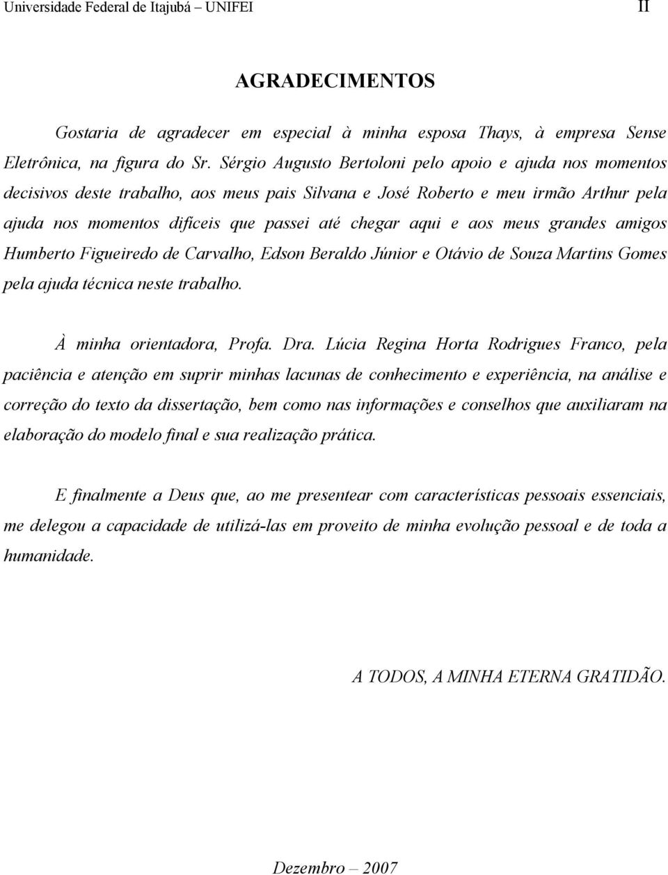 e aos meus grandes amigos Humberto Figueiredo de Carvalho, Edson Beraldo Júnior e Otávio de Souza Martins Gomes pela ajuda técnica neste trabalho. À minha orientadora, Profa. Dra.