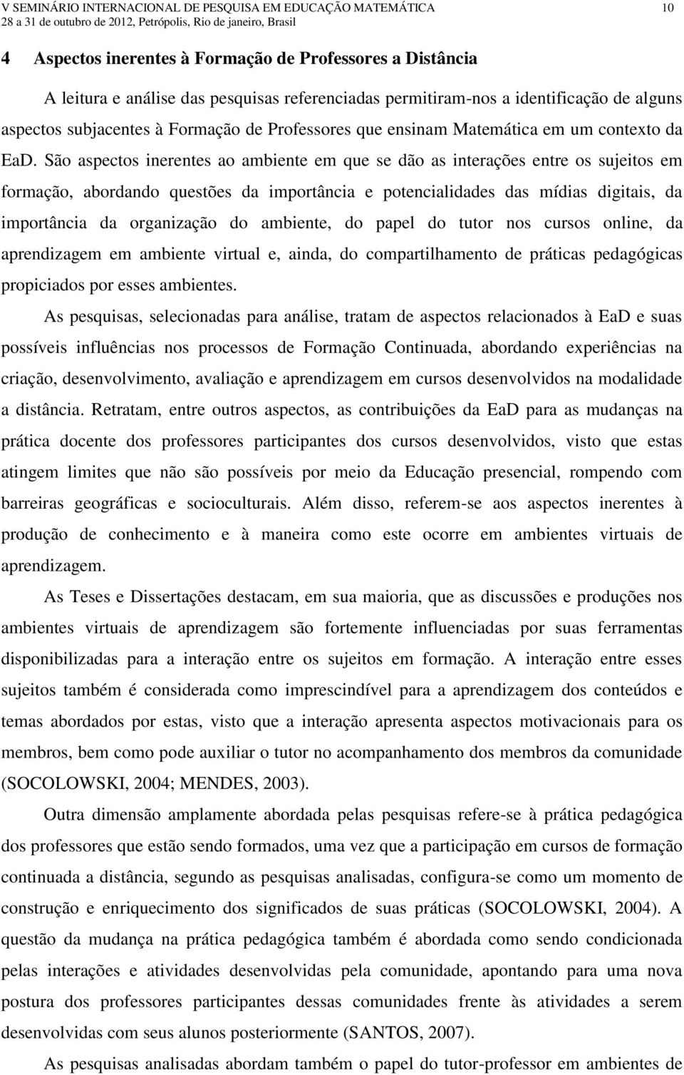 São aspectos inerentes ao ambiente em que se dão as interações entre os sujeitos em formação, abordando questões da importância e potencialidades das mídias digitais, da importância da organização do