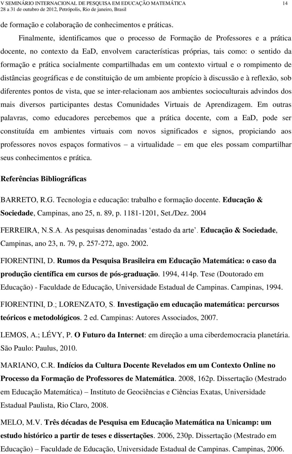 compartilhadas em um contexto virtual e o rompimento de distâncias geográficas e de constituição de um ambiente propício à discussão e à reflexão, sob diferentes pontos de vista, que se