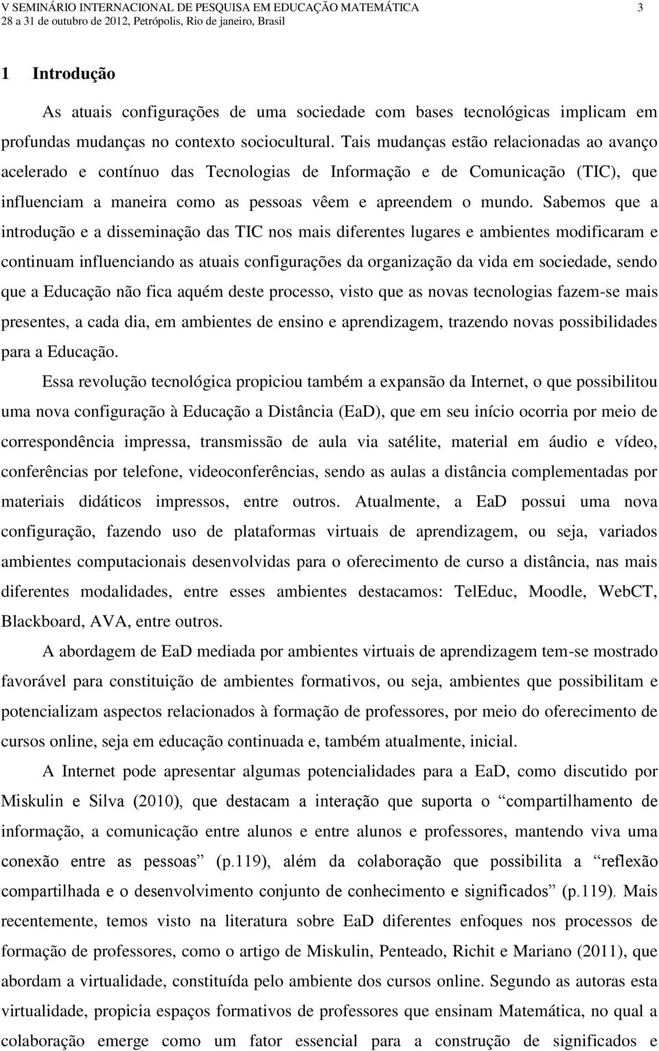 Sabemos que a introdução e a disseminação das TIC nos mais diferentes lugares e ambientes modificaram e continuam influenciando as atuais configurações da organização da vida em sociedade, sendo que