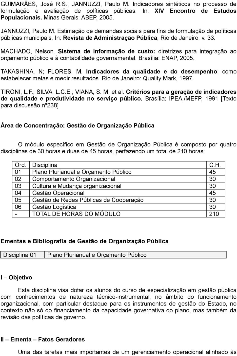Sistema de informação de custo: diretrizes para integração ao orçamento público e à contabilidade governamental. Brasília: ENAP, 2005. TAKASHINA, N; FLORES, M.
