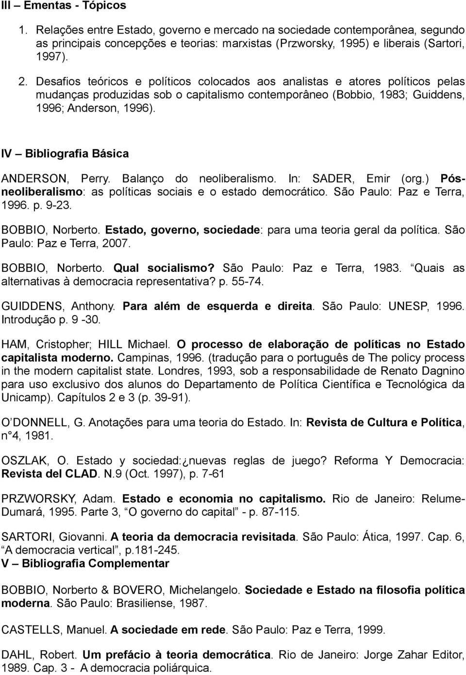 IV Bibliografia Básica ANDERSON, Perry. Balanço do neoliberalismo. In: SADER, Emir (org.) Pósneoliberalismo: as políticas sociais e o estado democrático. São Paulo: Paz e Terra, 1996. p. 9-23.