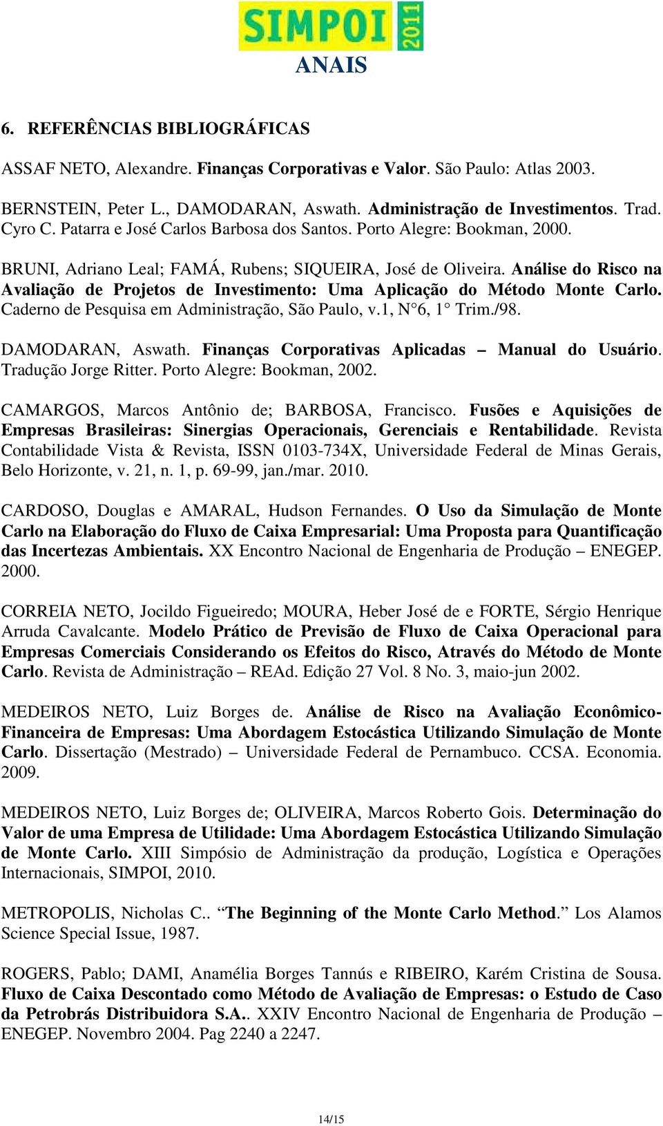 Análise do Risco na Avaliação de Projetos de Investimento: Uma Aplicação do Método Monte Carlo. Caderno de Pesquisa em Administração, São Paulo, v.1, N 6, 1 Trim./98. DAMODARAN, Aswath.