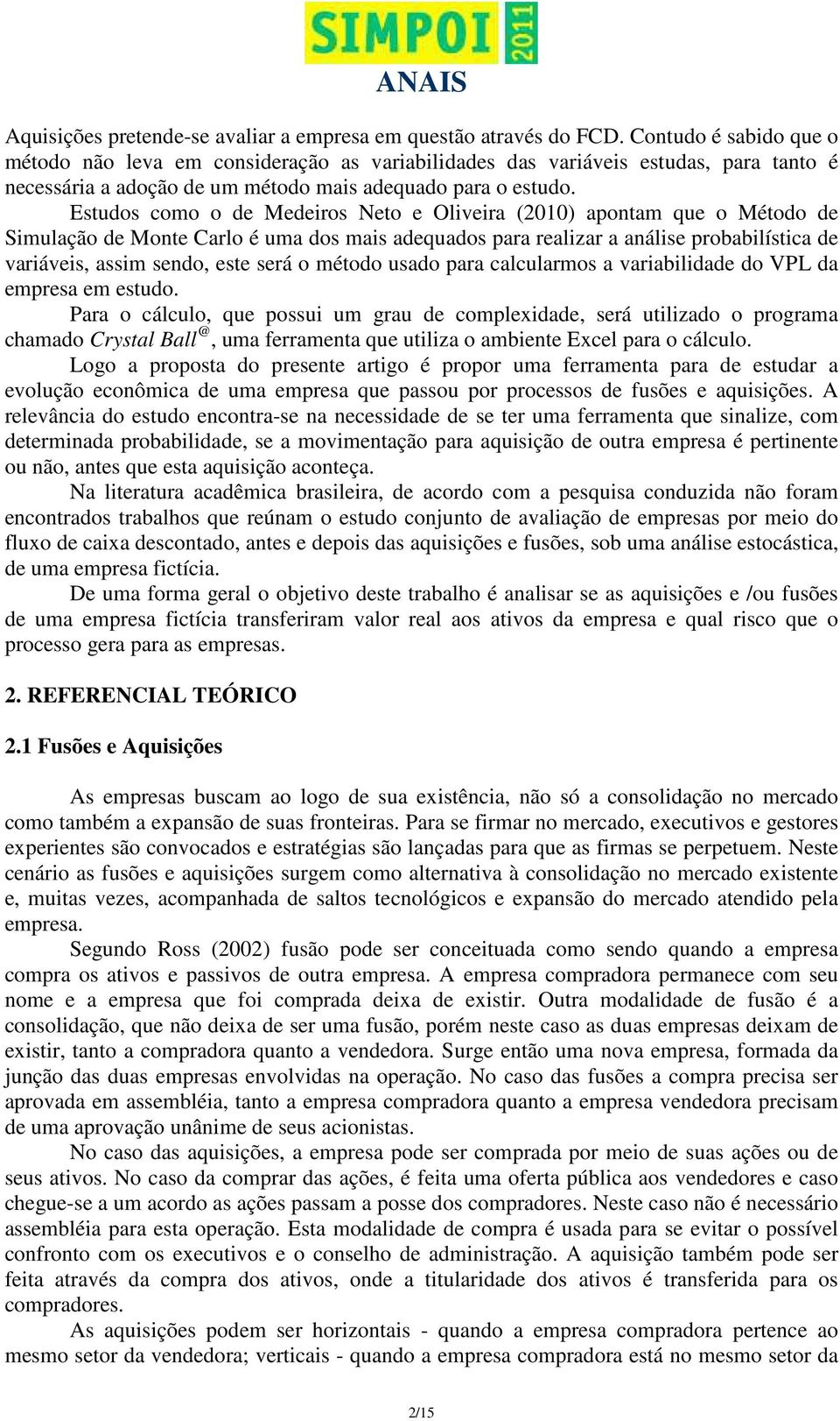 Estudos como o de Medeiros Neto e Oliveira (2010) apontam que o Método de Simulação de Monte Carlo é uma dos mais adequados para realizar a análise probabilística de variáveis, assim sendo, este será