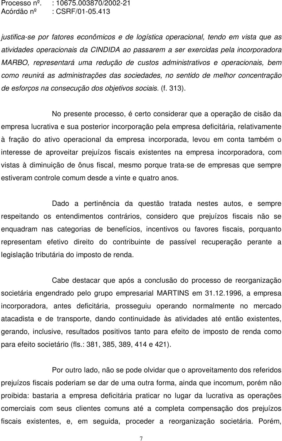 No presente processo, é certo considerar que a operação de cisão da empresa lucrativa e sua posterior incorporação pela empresa deficitária, relativamente à fração do ativo operacional da empresa