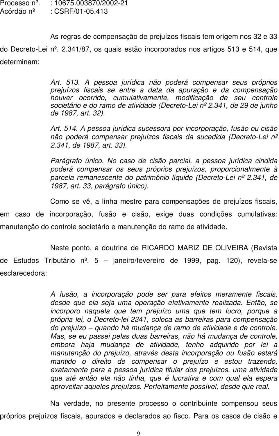 A pessoa jurídica não poderá compensar seus próprios prejuízos fiscais se entre a data da apuração e da compensação houver ocorrido, cumulativamente, modificação de seu controle societário e do ramo