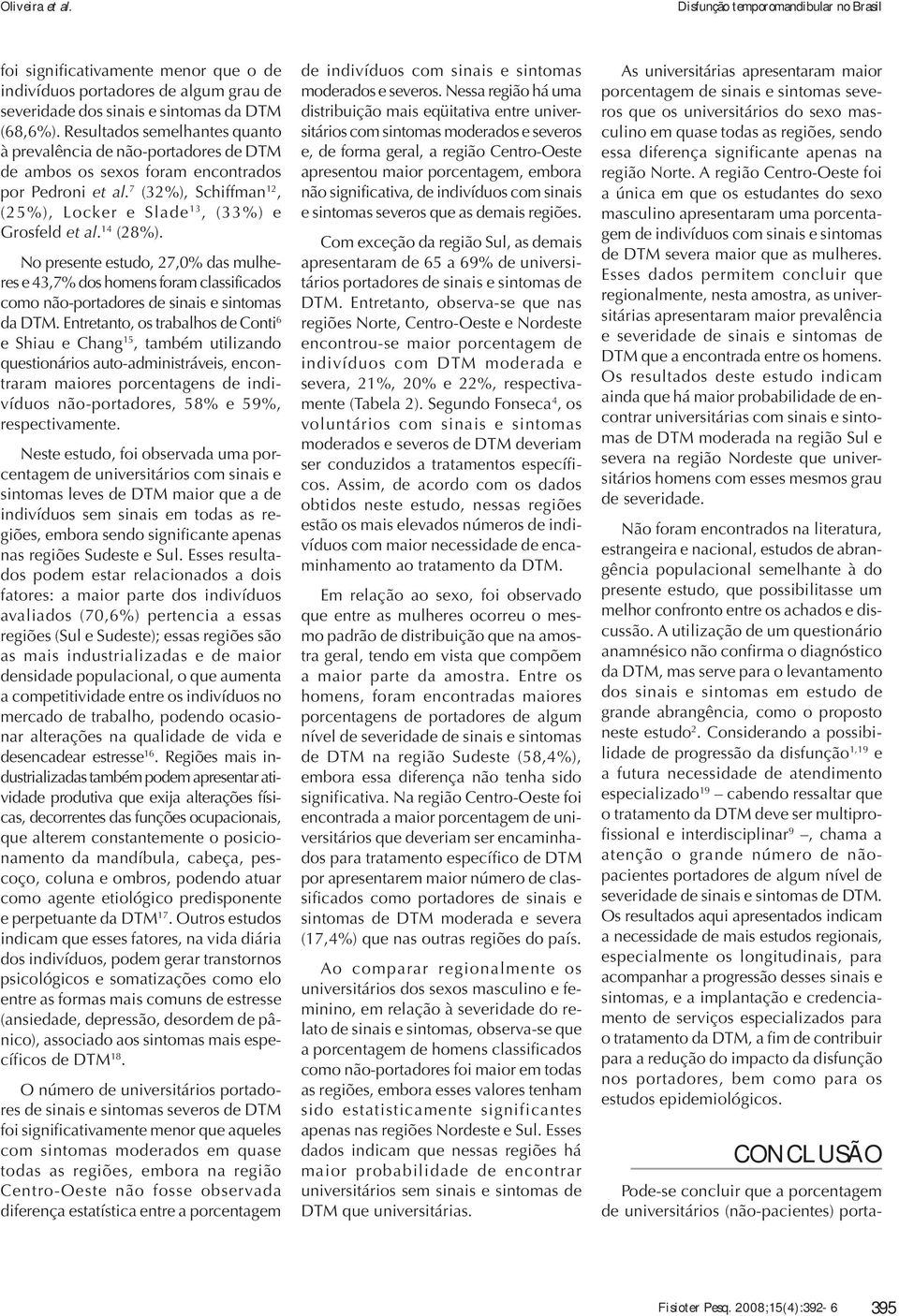 14 (28%). No presente estudo, 27,0% das mulheres e 43,7% dos homens foram classificados como não-portadores de sinais e sintomas da DTM.