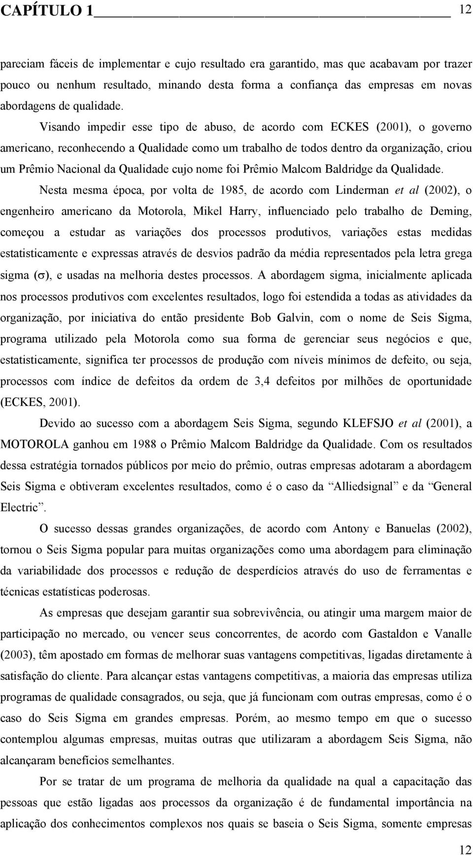 Visando impedir esse tipo de abuso, de acordo com ECKES (2001), o governo americano, reconhecendo a Qualidade como um trabalho de todos dentro da organização, criou um Prêmio Nacional da Qualidade