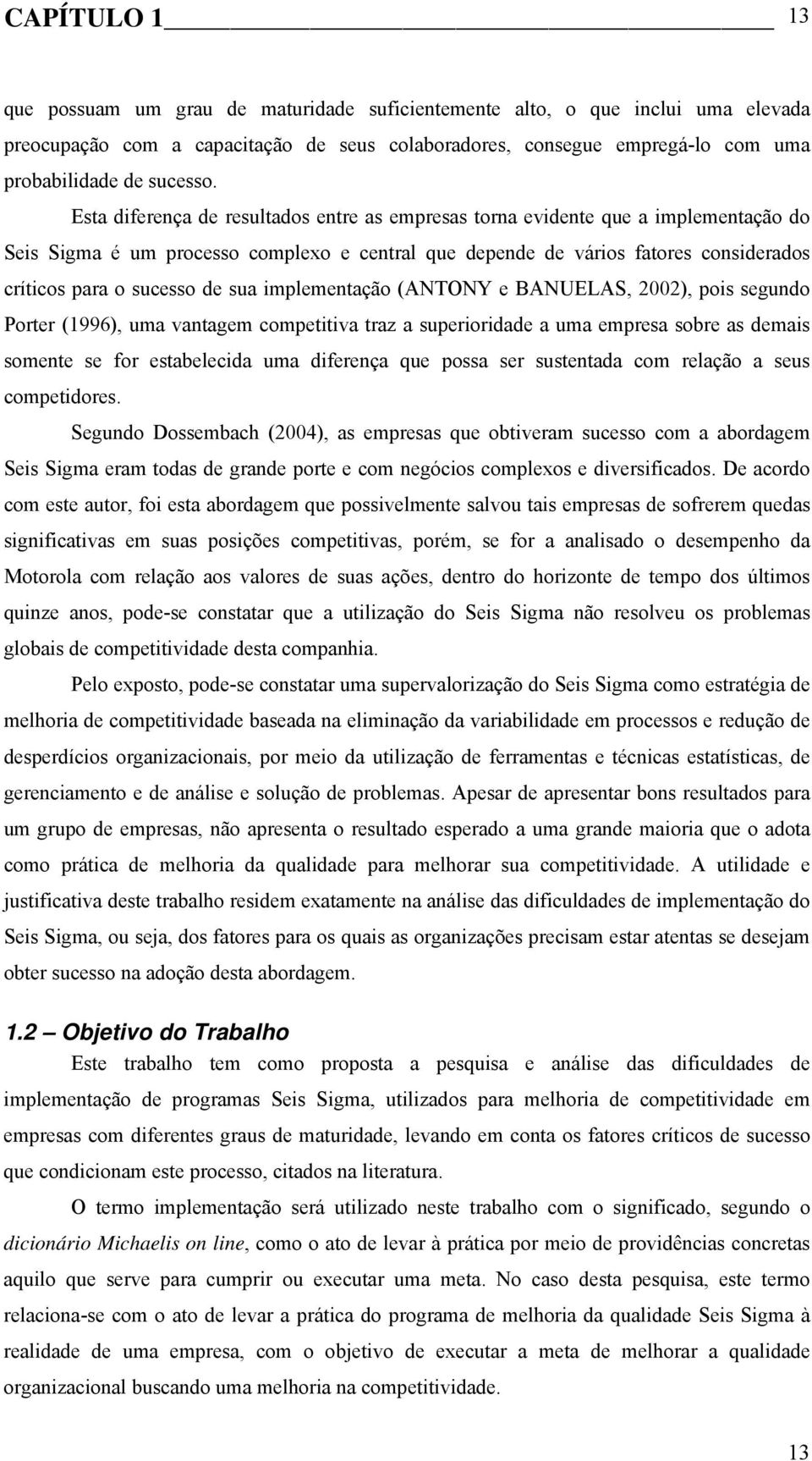 Esta diferença de resultados entre as empresas torna evidente que a implementação do Seis Sigma é um processo complexo e central que depende de vários fatores considerados críticos para o sucesso de