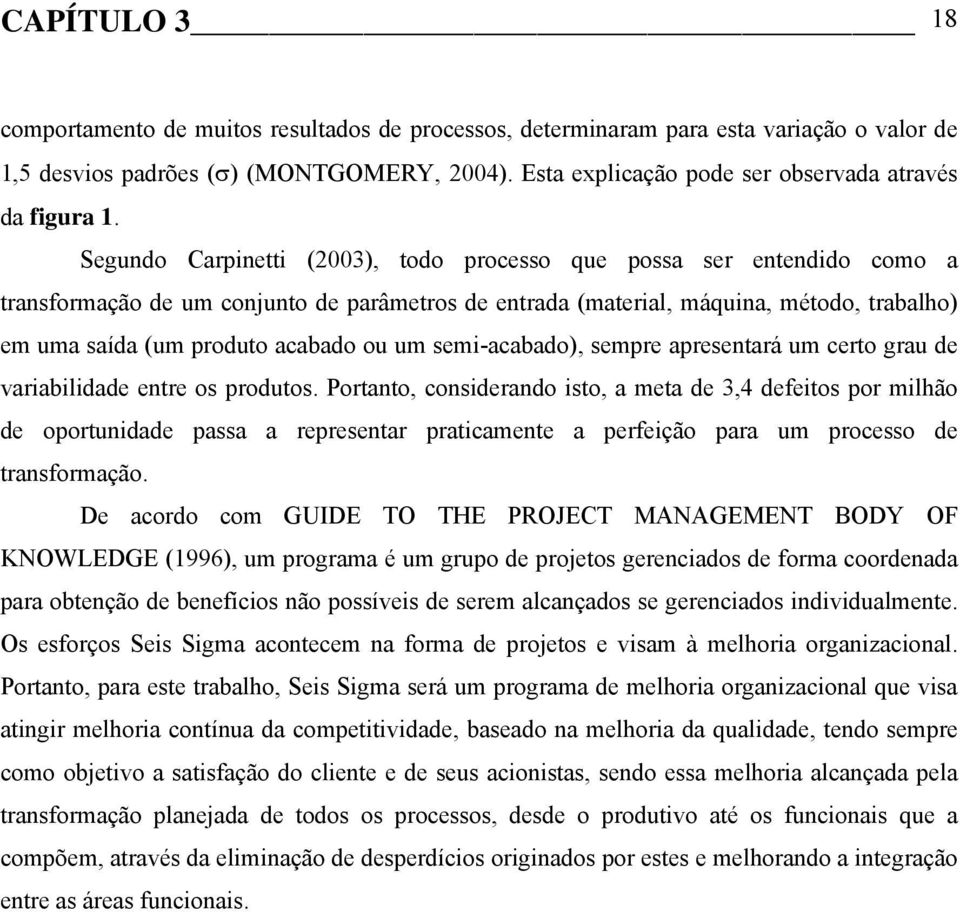 Segundo Carpinetti (2003), todo processo que possa ser entendido como a transformação de um conjunto de parâmetros de entrada (material, máquina, método, trabalho) em uma saída (um produto acabado ou