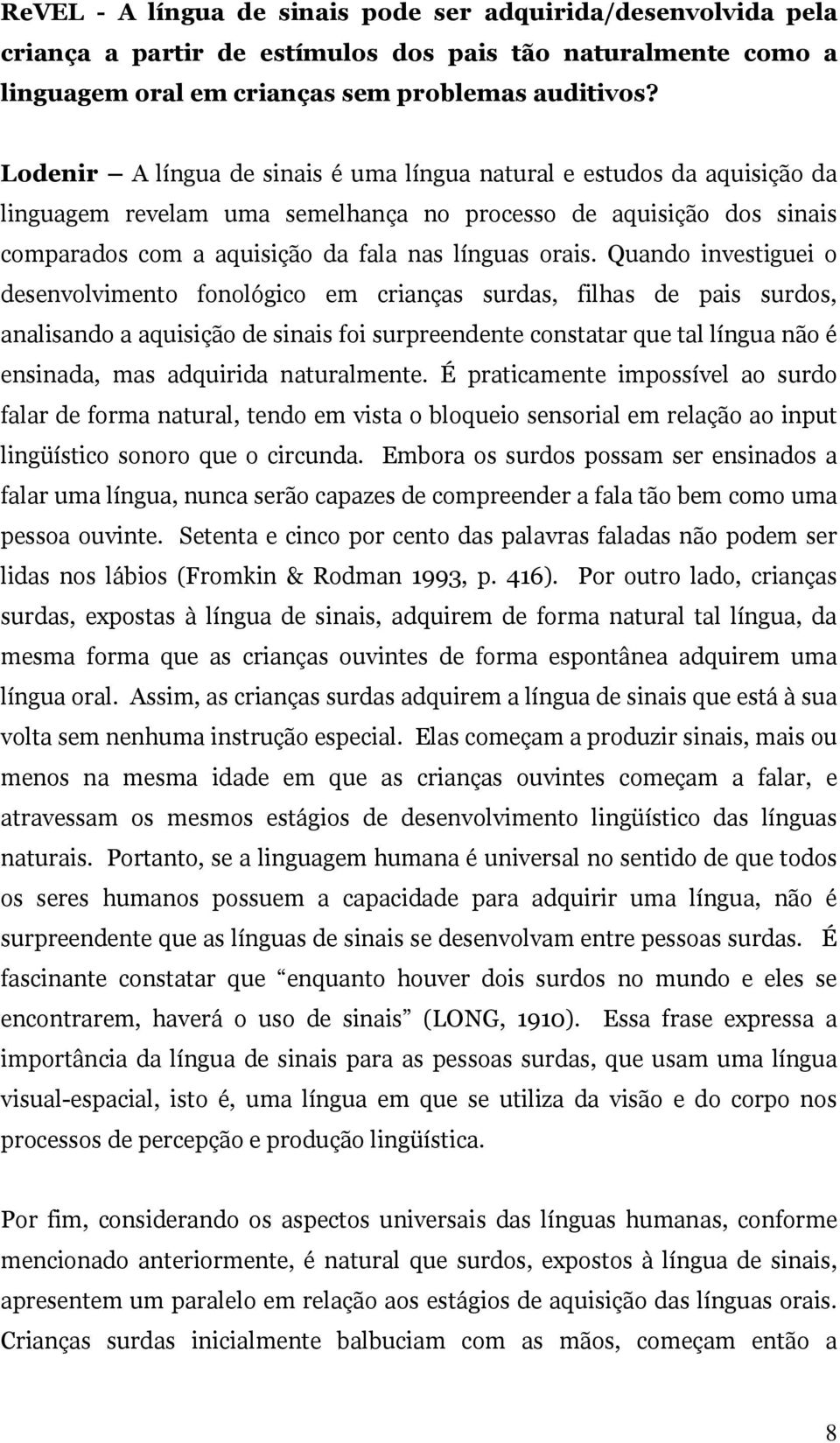 Quando investiguei o desenvolvimento fonológico em crianças surdas, filhas de pais surdos, analisando a aquisição de sinais foi surpreendente constatar que tal língua não é ensinada, mas adquirida