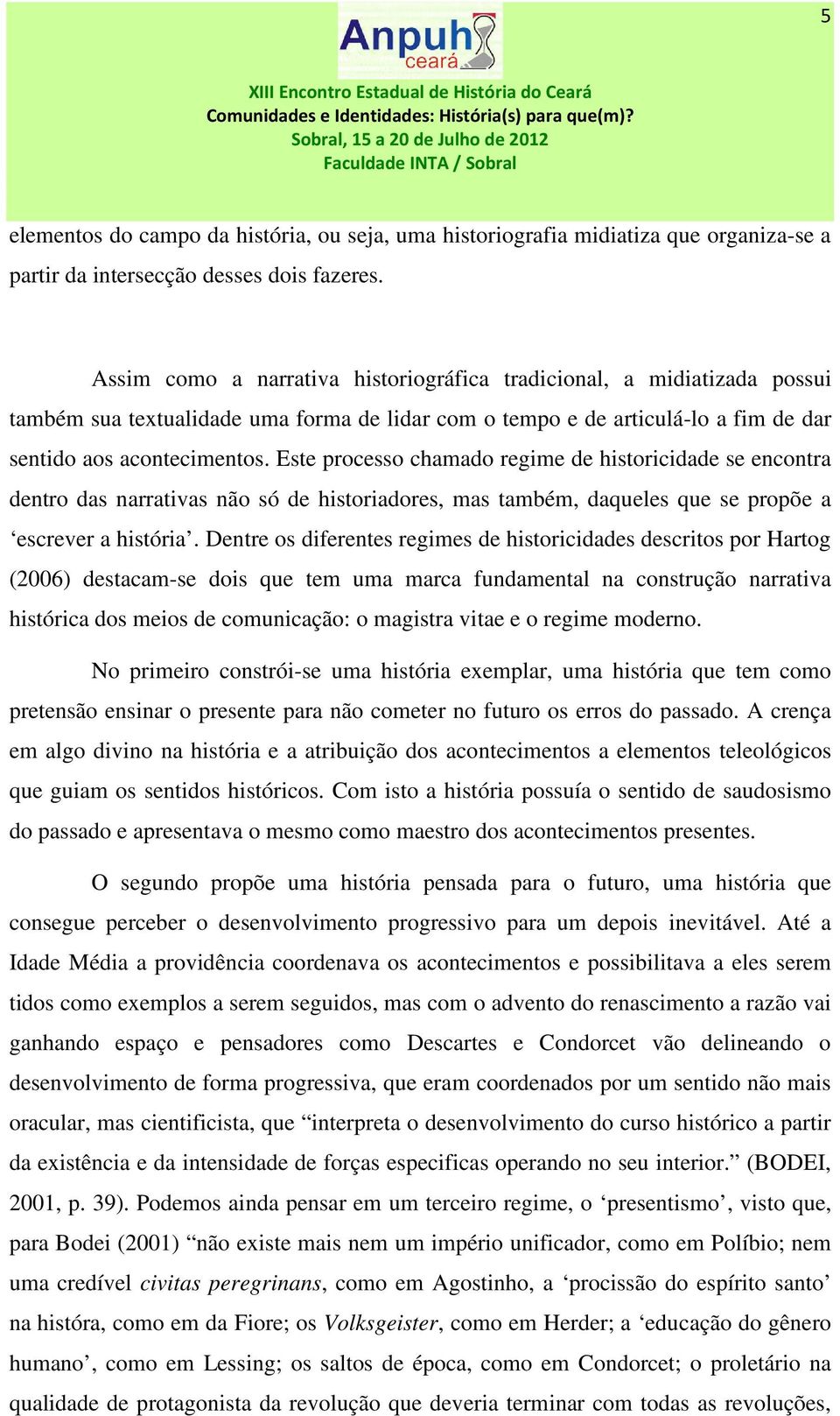 Este processo chamado regime de historicidade se encontra dentro das narrativas não só de historiadores, mas também, daqueles que se propõe a escrever a história.