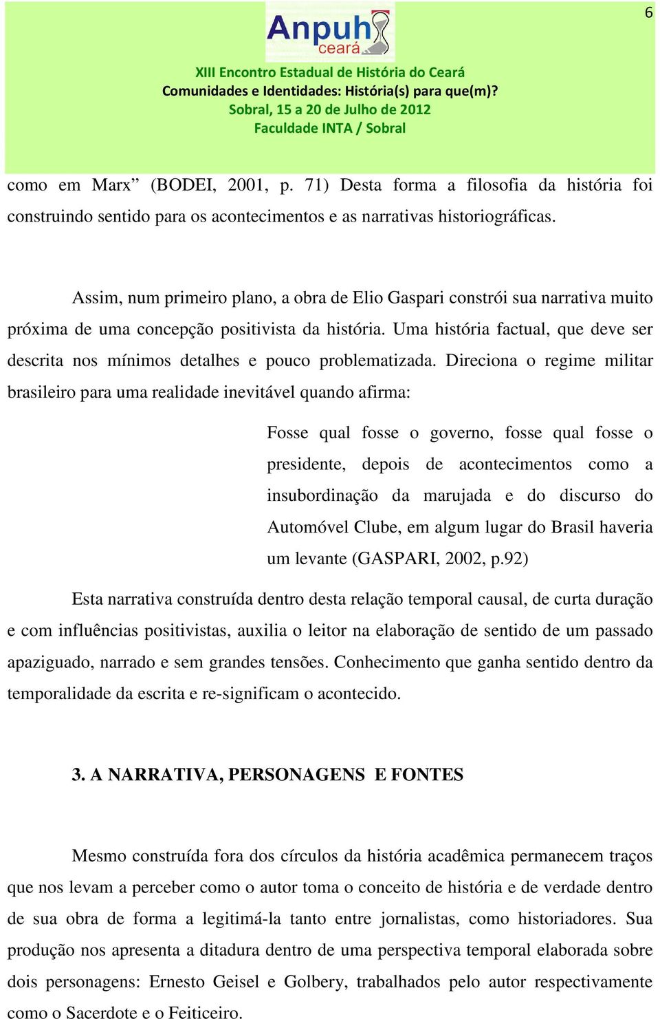 Uma história factual, que deve ser descrita nos mínimos detalhes e pouco problematizada.