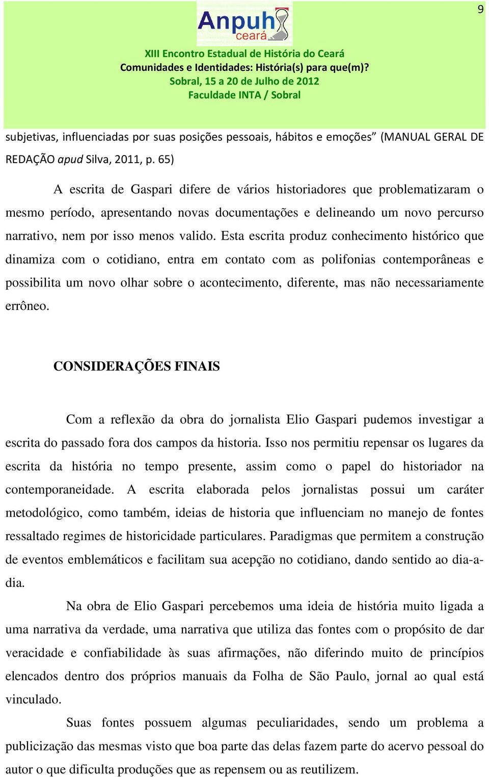 Esta escrita produz conhecimento histórico que dinamiza com o cotidiano, entra em contato com as polifonias contemporâneas e possibilita um novo olhar sobre o acontecimento, diferente, mas não