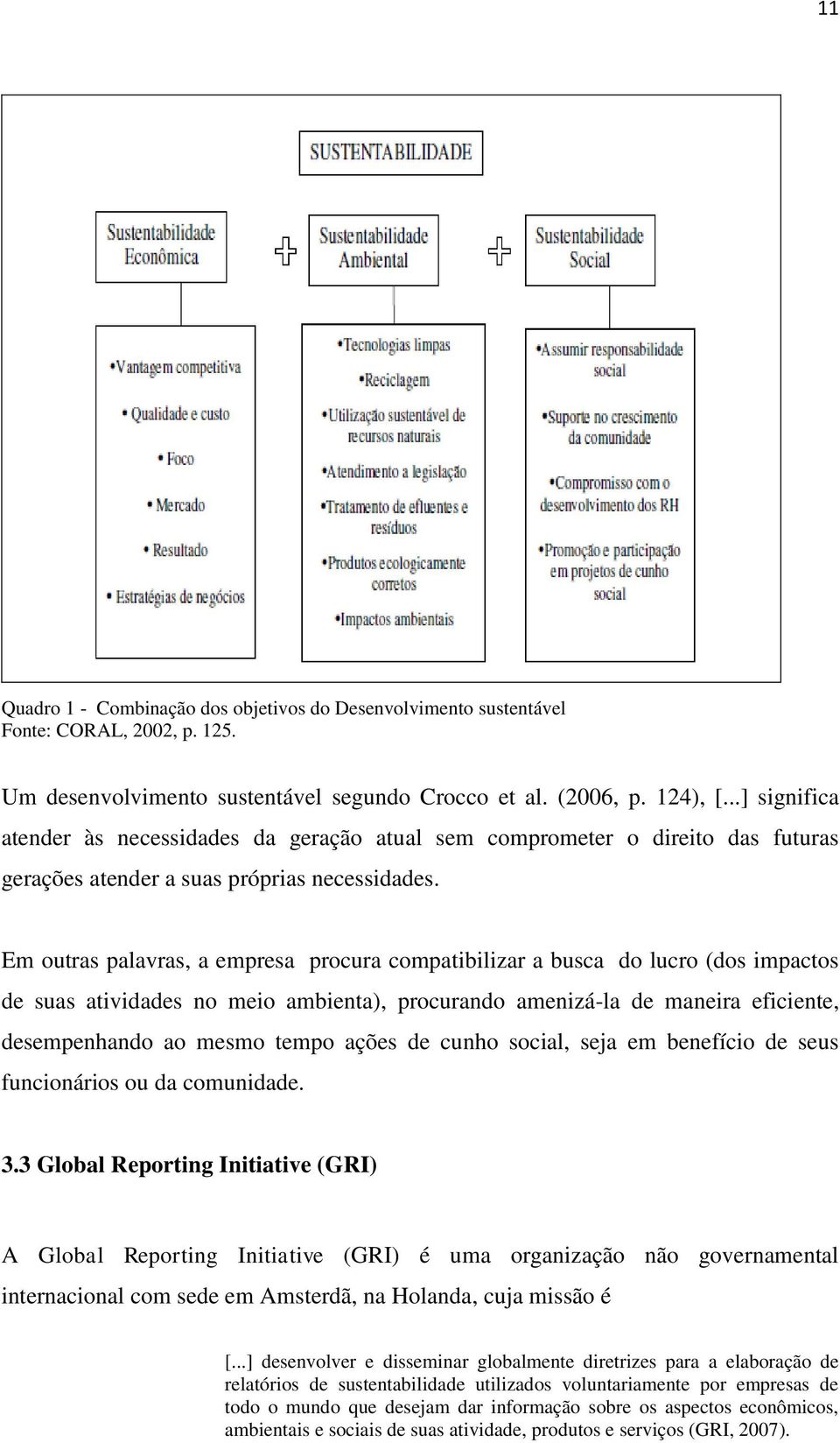 Em outras palavras, a empresa procura compatibilizar a busca do lucro (dos impactos de suas atividades no meio ambienta), procurando amenizá-la de maneira eficiente, desempenhando ao mesmo tempo