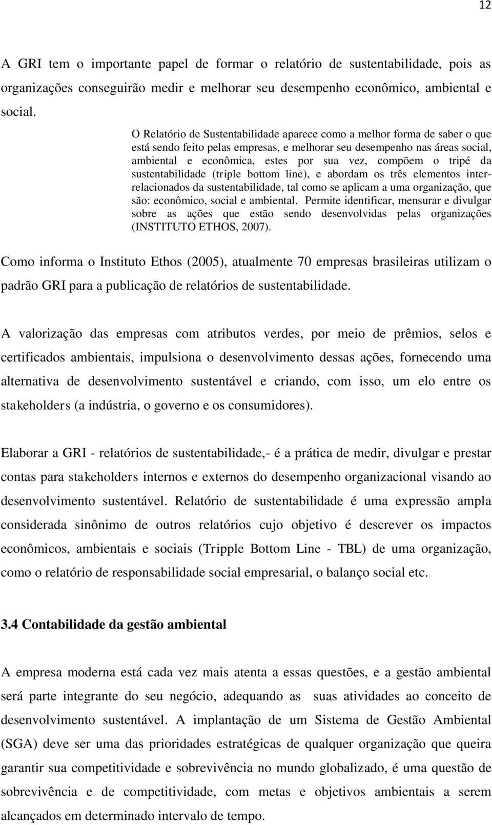 compõem o tripé da sustentabilidade (triple bottom line), e abordam os três elementos interrelacionados da sustentabilidade, tal como se aplicam a uma organização, que são: econômico, social e