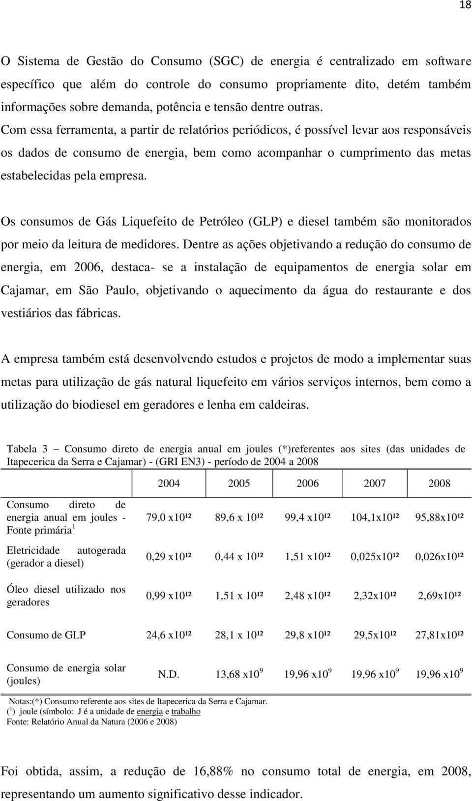 Com essa ferramenta, a partir de relatórios periódicos, é possível levar aos responsáveis os dados de consumo de energia, bem como acompanhar o cumprimento das metas estabelecidas pela empresa.