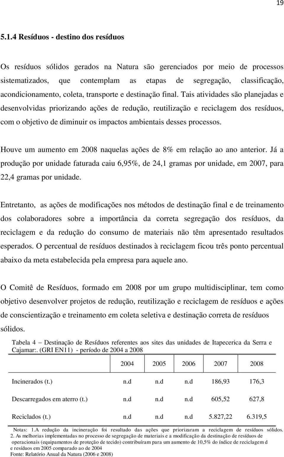 Tais atividades são planejadas e desenvolvidas priorizando ações de redução, reutilização e reciclagem dos resíduos, com o objetivo de diminuir os impactos ambientais desses processos.